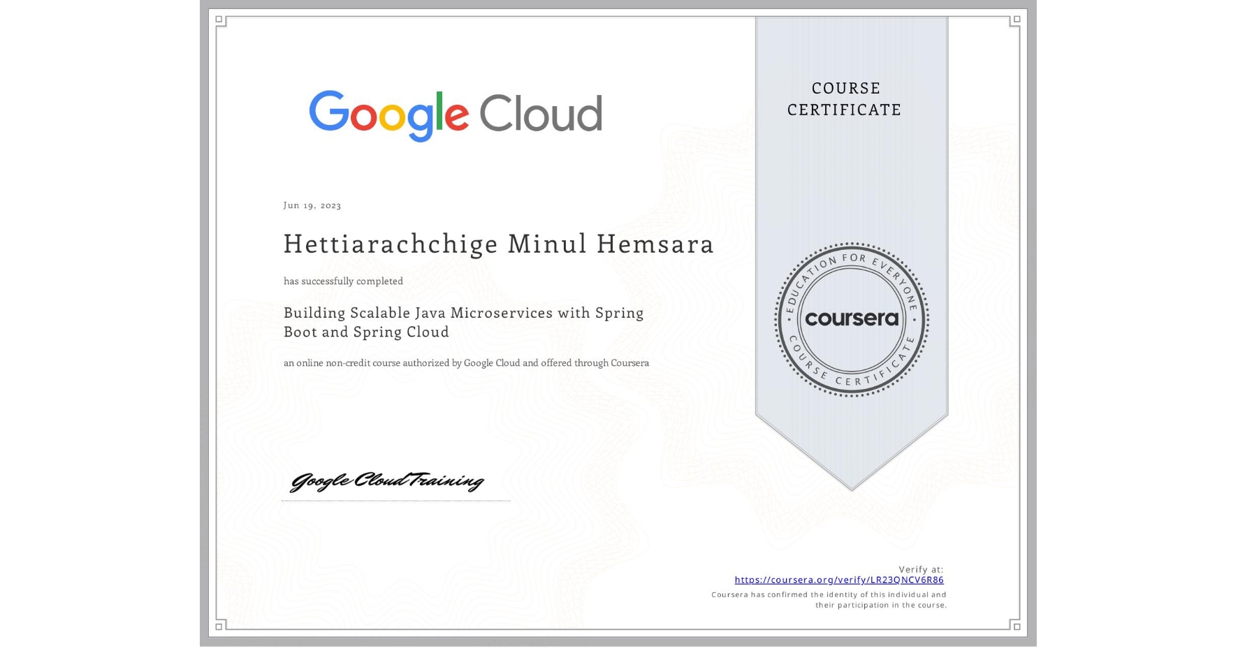 View certificate for Hettiarachchige Minul Hemsara, Building Scalable Java Microservices with Spring Boot and Spring Cloud, an online non-credit course authorized by Google Cloud and offered through Coursera