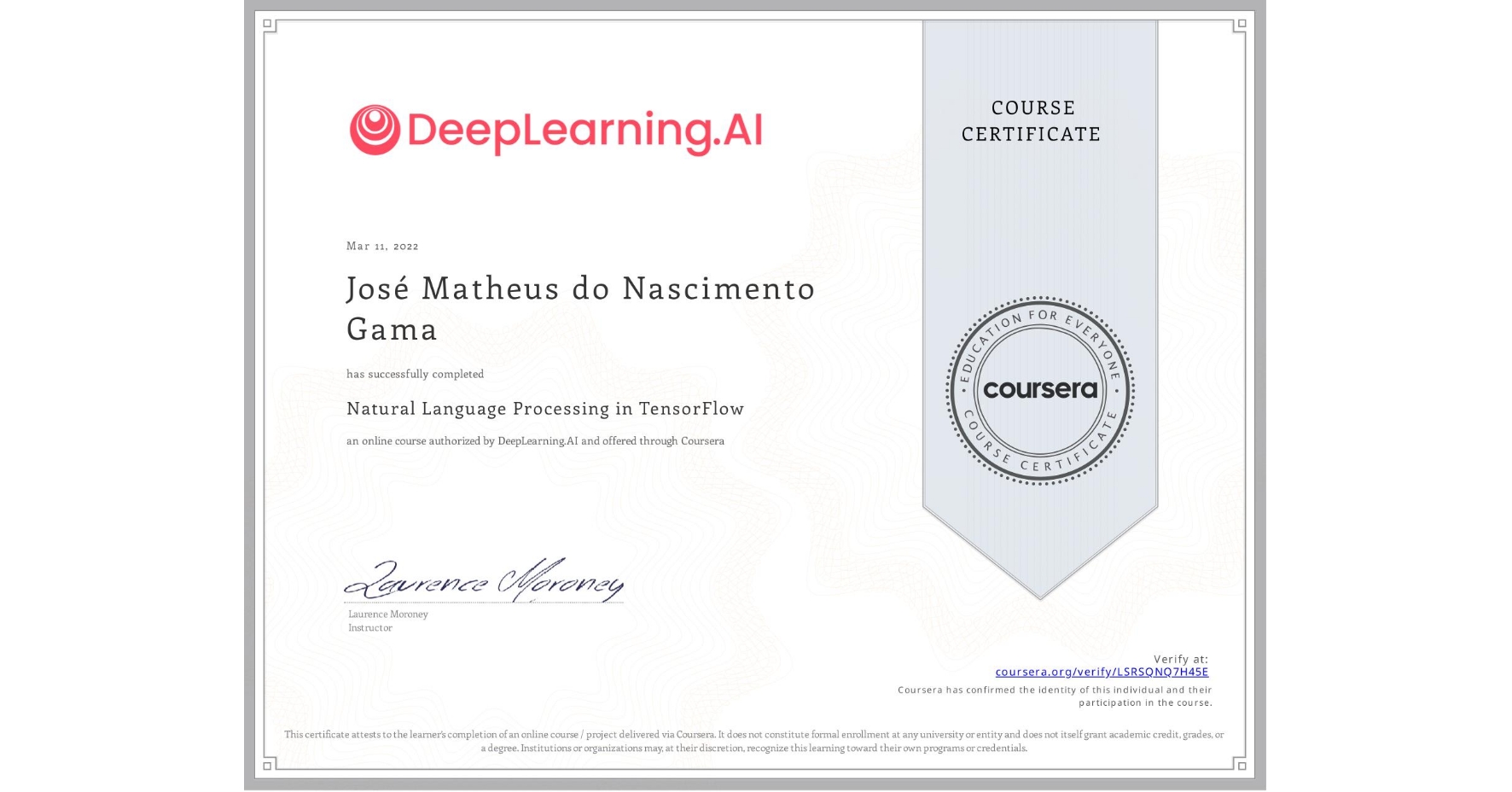 View certificate for José Matheus do Nascimento Gama, Natural Language Processing in TensorFlow, an online non-credit course authorized by DeepLearning.AI and offered through Coursera