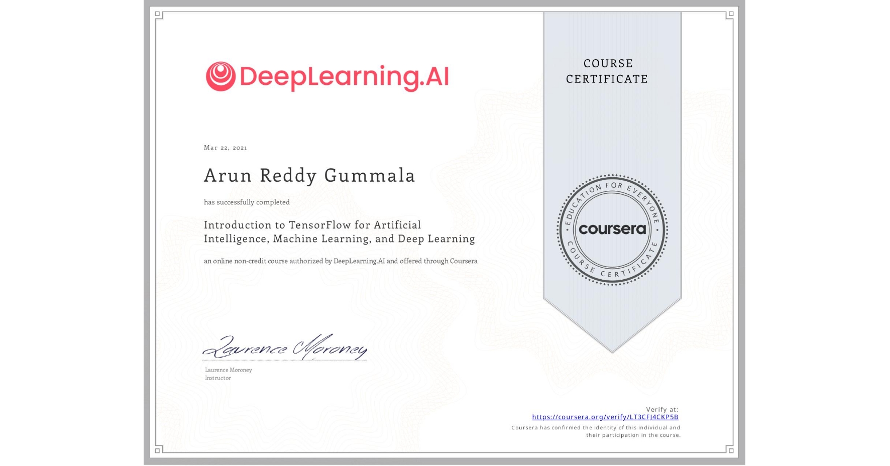 View certificate for Arun Reddy   Gummala, Introduction to TensorFlow for Artificial Intelligence, Machine Learning, and Deep Learning, an online non-credit course authorized by DeepLearning.AI and offered through Coursera
