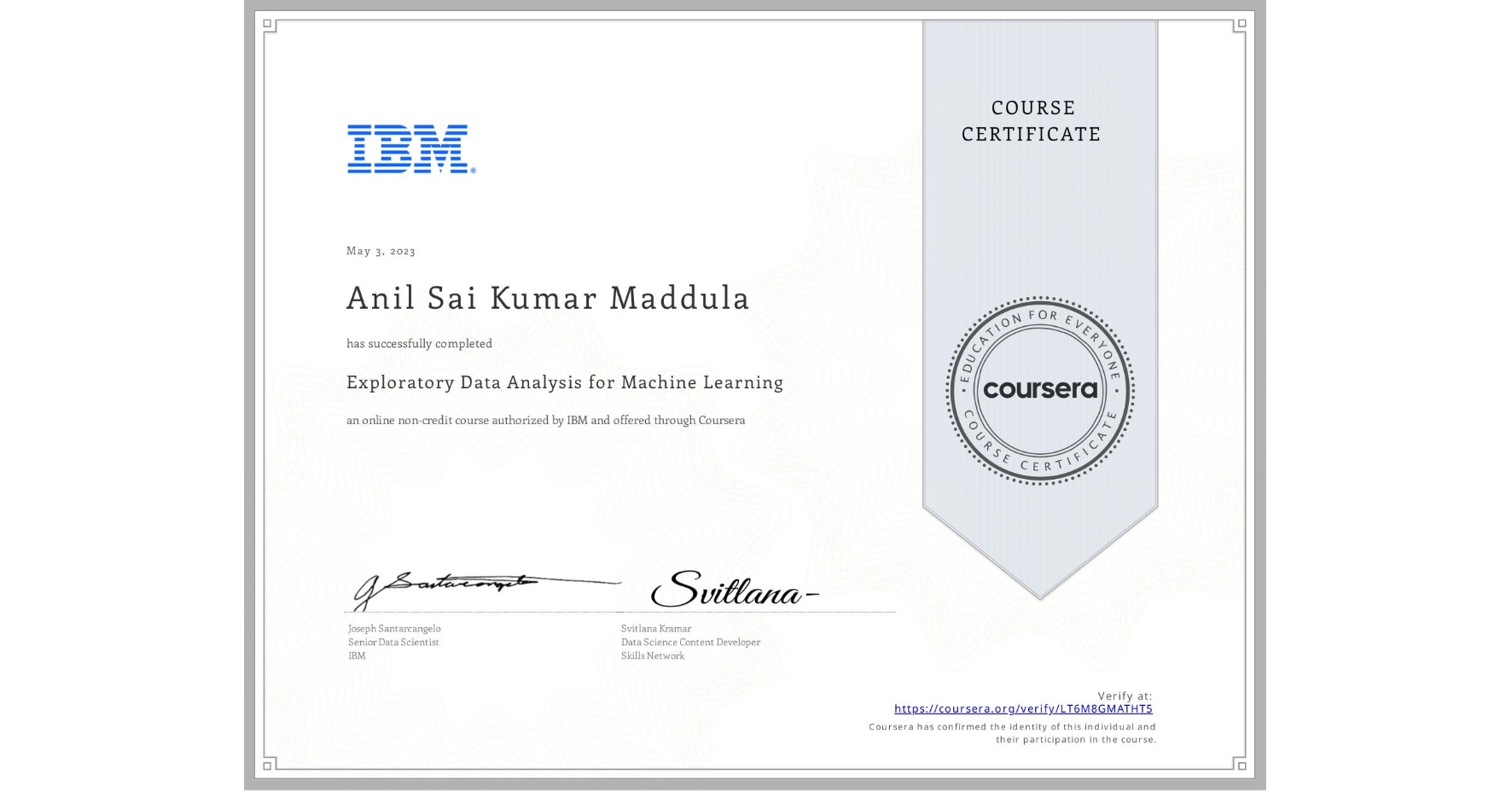 View certificate for Anil Sai Kumar Maddula, Exploratory Data Analysis for Machine Learning, an online non-credit course authorized by IBM and offered through Coursera