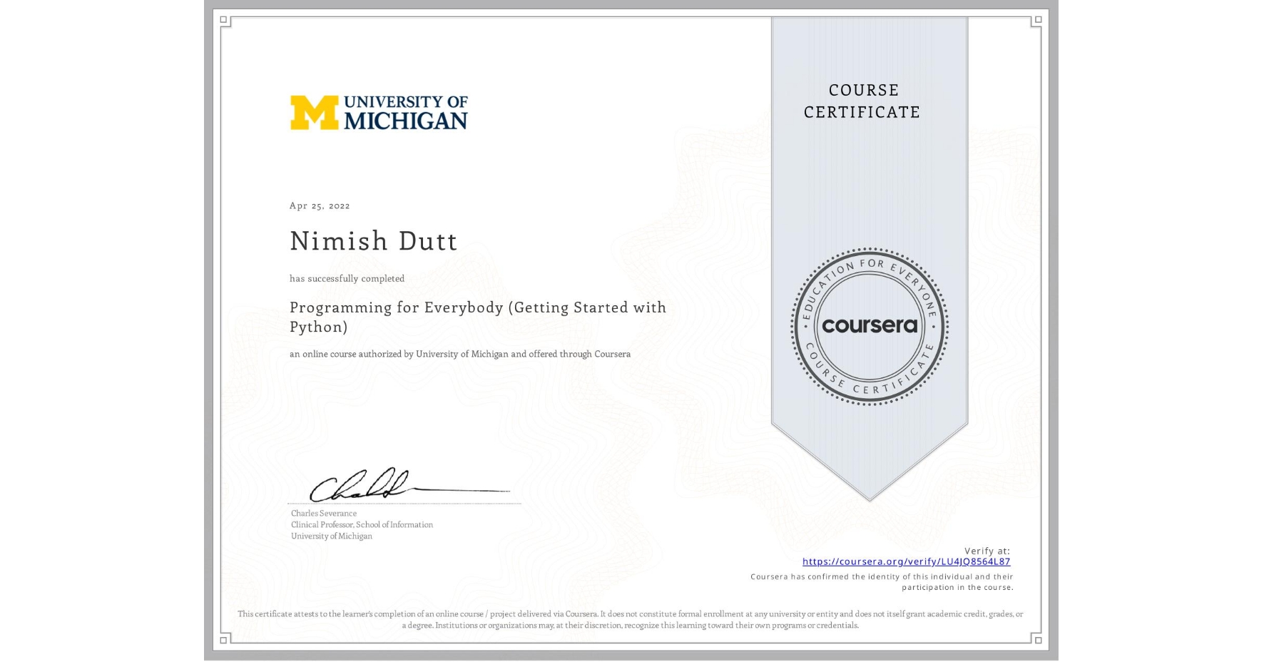View certificate for Nimish Dutt, Programming for Everybody (Getting Started with Python), an online non-credit course authorized by University of Michigan and offered through Coursera