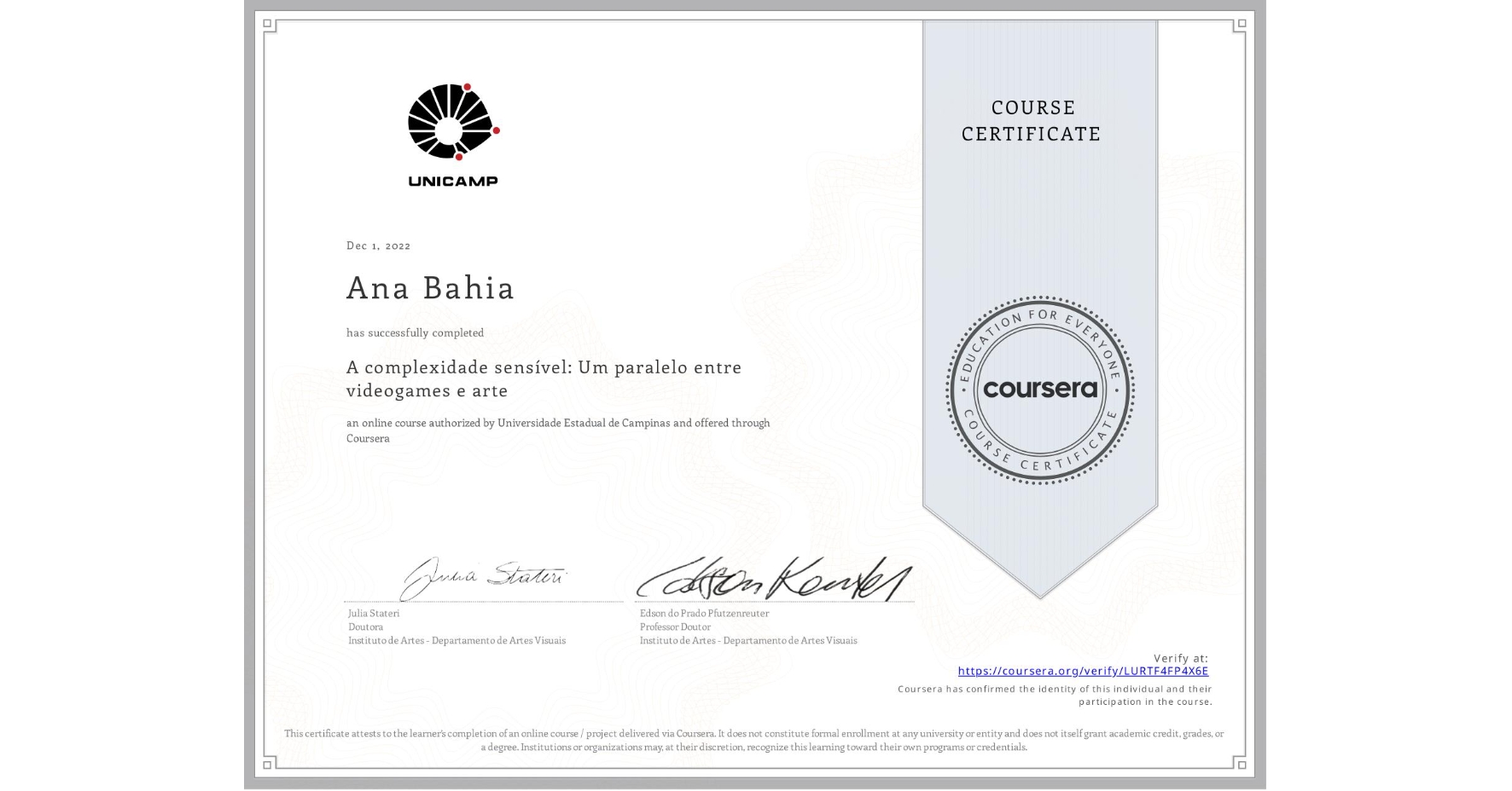 View certificate for Ana Bahia, A complexidade sensível: Um paralelo entre videogames e arte, an online non-credit course authorized by Universidade Estadual de Campinas and offered through Coursera