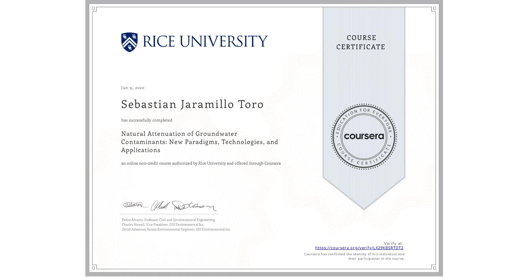 View certificate for Sebastian Jaramillo Toro, Natural Attenuation of Groundwater Contaminants: New Paradigms, Technologies, and Applications, an online non-credit course authorized by Rice University and offered through Coursera