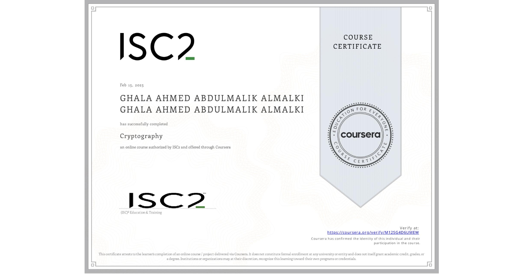View certificate for GHALA AHMED ABDULMALIK ALMALKI GHALA AHMED ABDULMALIK ALMALKI, Cryptography , an online non-credit course authorized by ISC2 and offered through Coursera