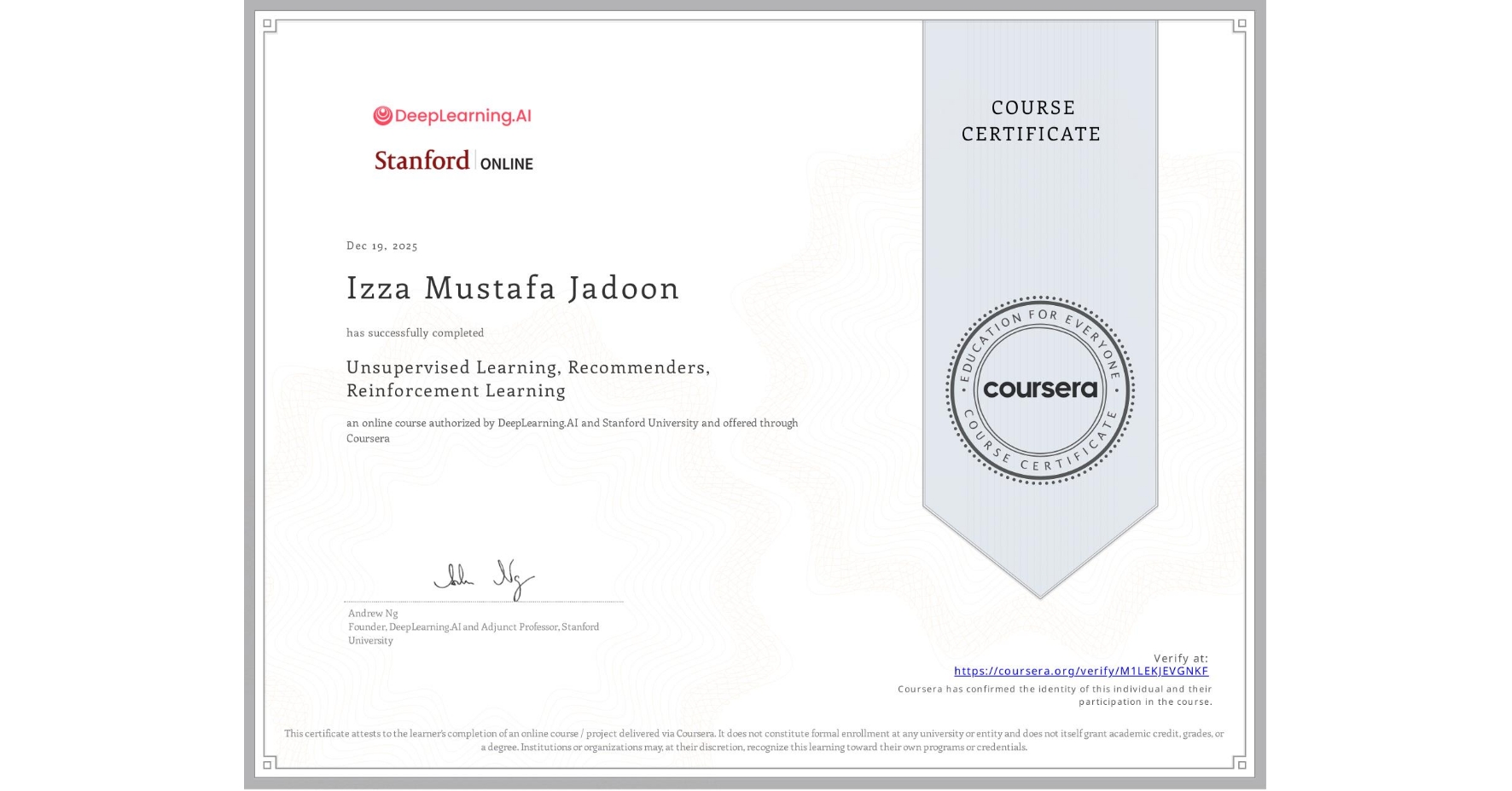 View certificate for Izza Mustafa Jadoon, Unsupervised Learning, Recommenders, Reinforcement Learning, an online non-credit course authorized by DeepLearning.AI & Stanford University and offered through Coursera