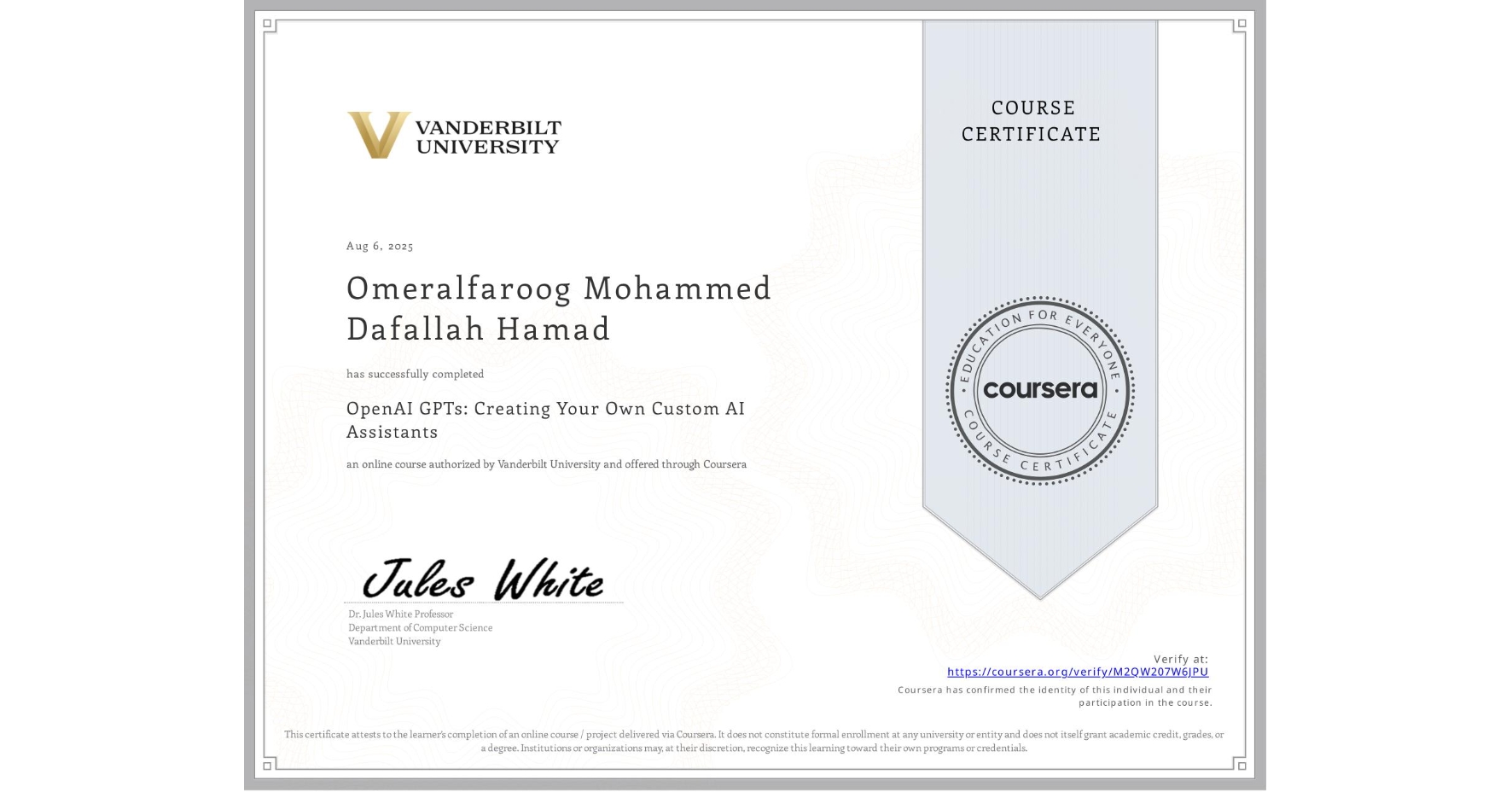 View certificate for Omeralfaroog Mohammed Dafallah Hamad, OpenAI GPTs: Creating Your Own Custom AI Assistants, an online non-credit course authorized by Vanderbilt University and offered through Coursera