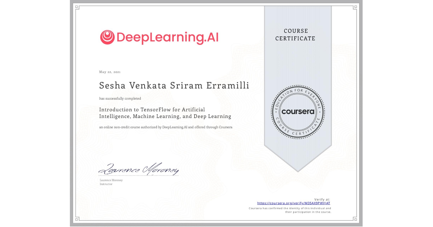 View certificate for Sesha Venkata Sriram  Erramilli, Introduction to TensorFlow for Artificial Intelligence, Machine Learning, and Deep Learning, an online non-credit course authorized by DeepLearning.AI and offered through Coursera
