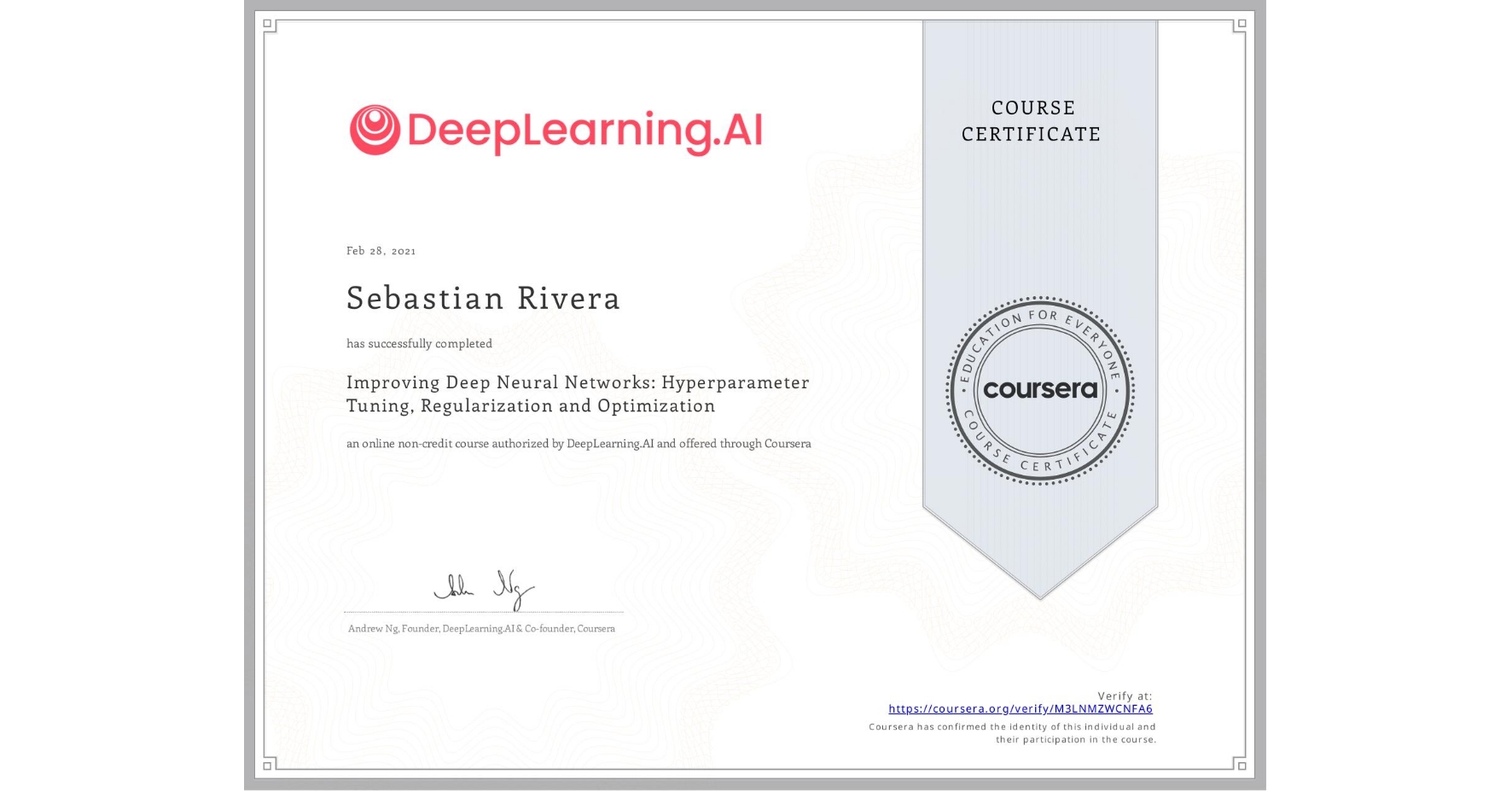 View certificate for Sebastian Rivera, Improving Deep Neural Networks: Hyperparameter Tuning, Regularization and Optimization, an online non-credit course authorized by DeepLearning.AI and offered through Coursera