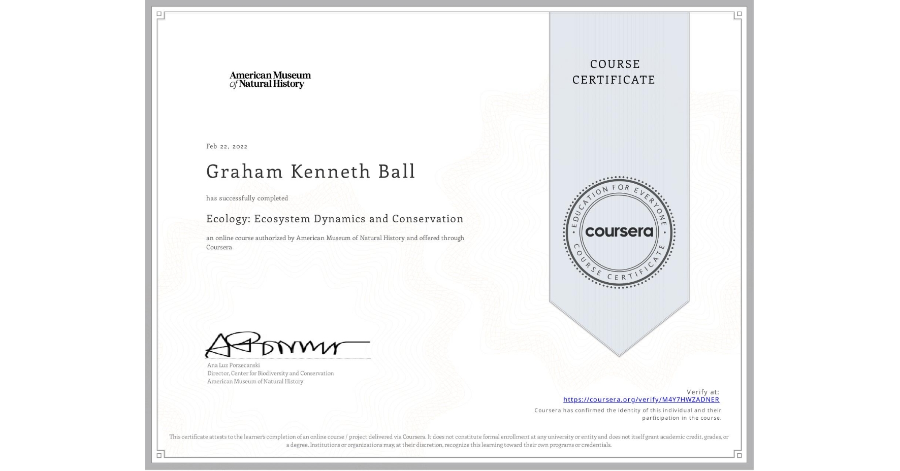 View certificate for Graham Kenneth Ball, Ecology: Ecosystem Dynamics and Conservation, an online non-credit course authorized by American Museum of Natural History and offered through Coursera