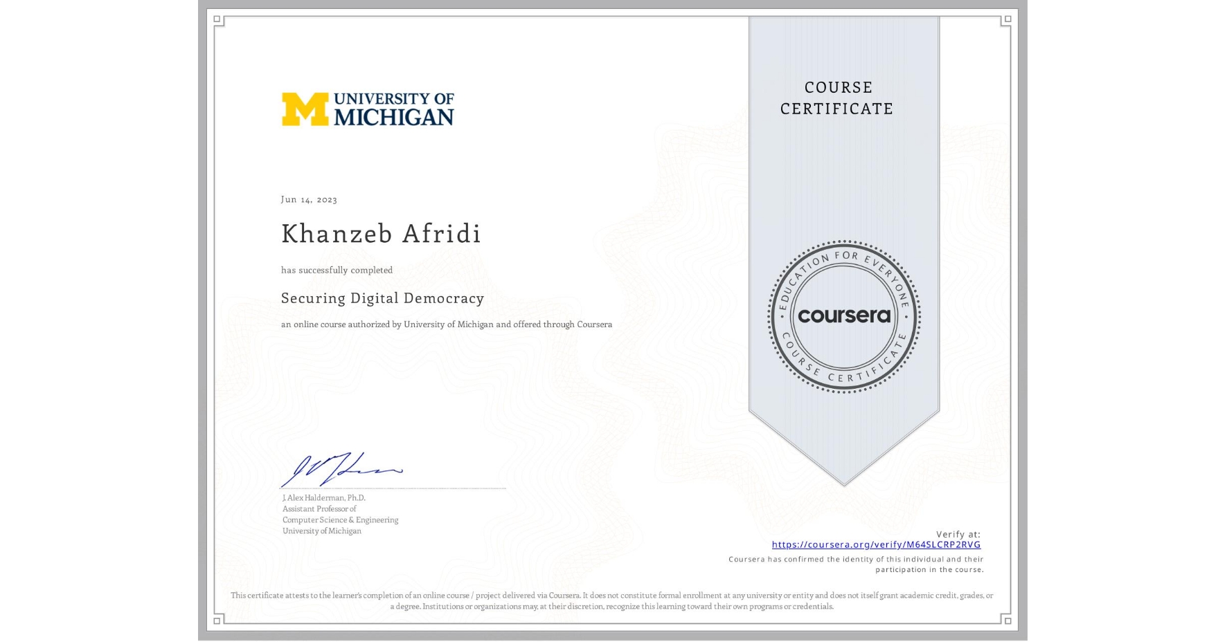 View certificate for Khanzeb Afridi, Securing Digital Democracy, an online non-credit course authorized by University of Michigan and offered through Coursera