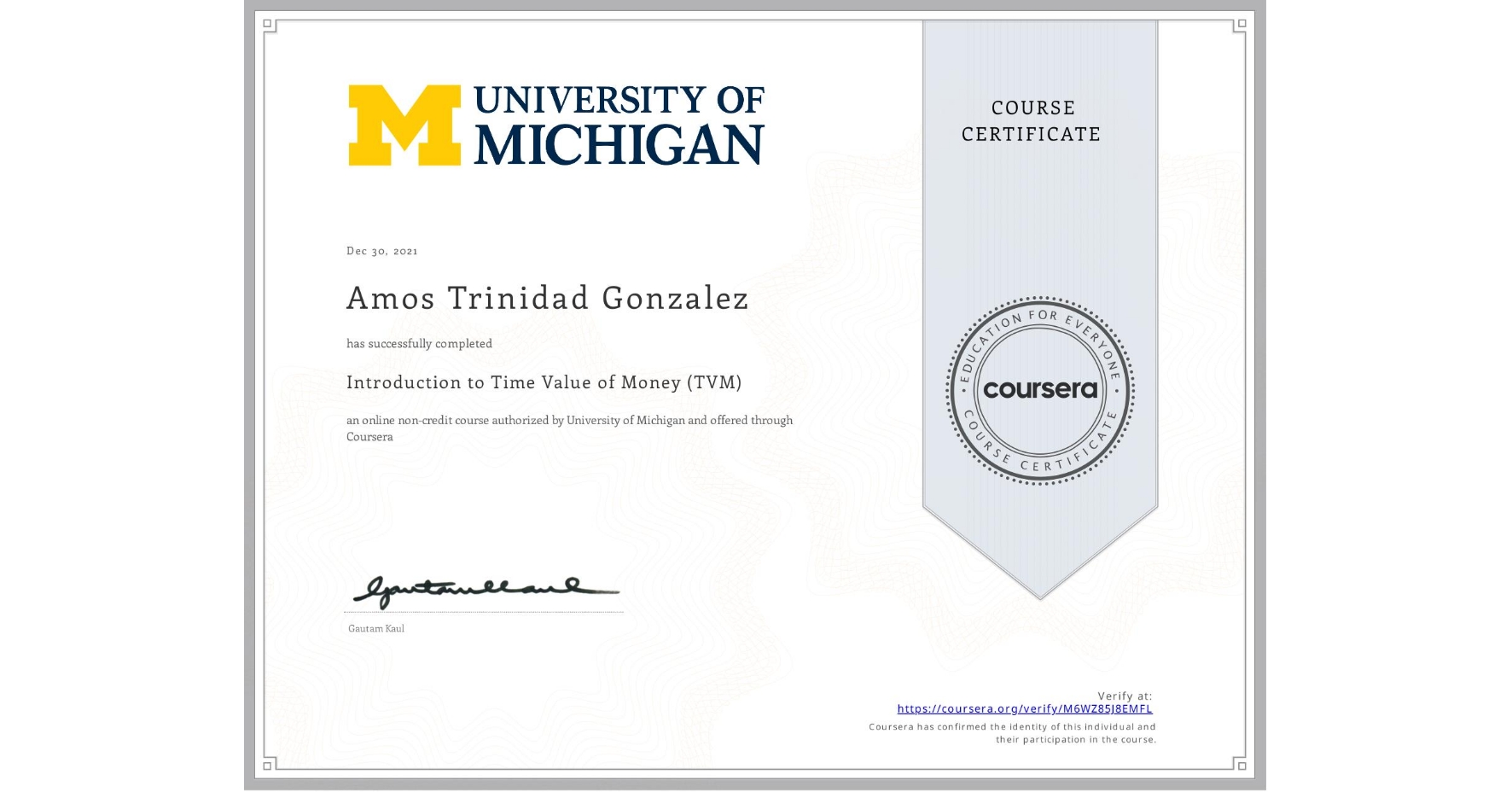 View certificate for Amos Trinidad Gonzalez, Introduction to Time Value of Money (TVM), an online non-credit course authorized by University of Michigan and offered through Coursera