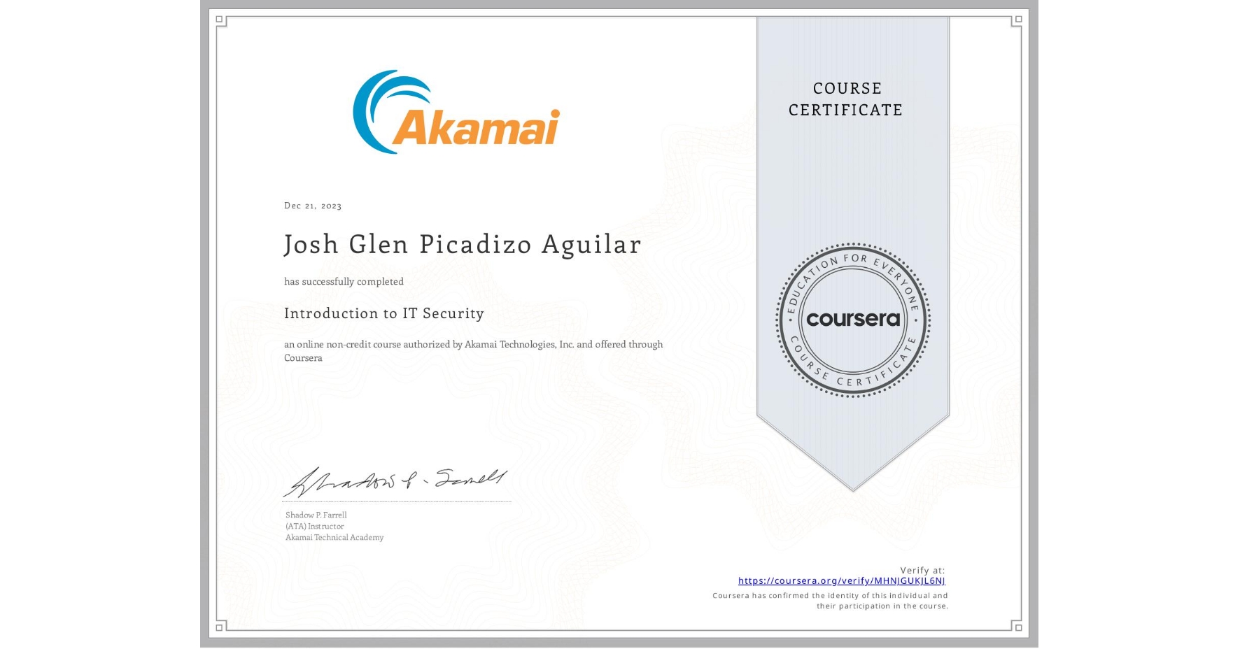 View certificate for Josh Glen Picadizo Aguilar, Introduction to IT Security, an online non-credit course authorized by Akamai Technologies, Inc. and offered through Coursera