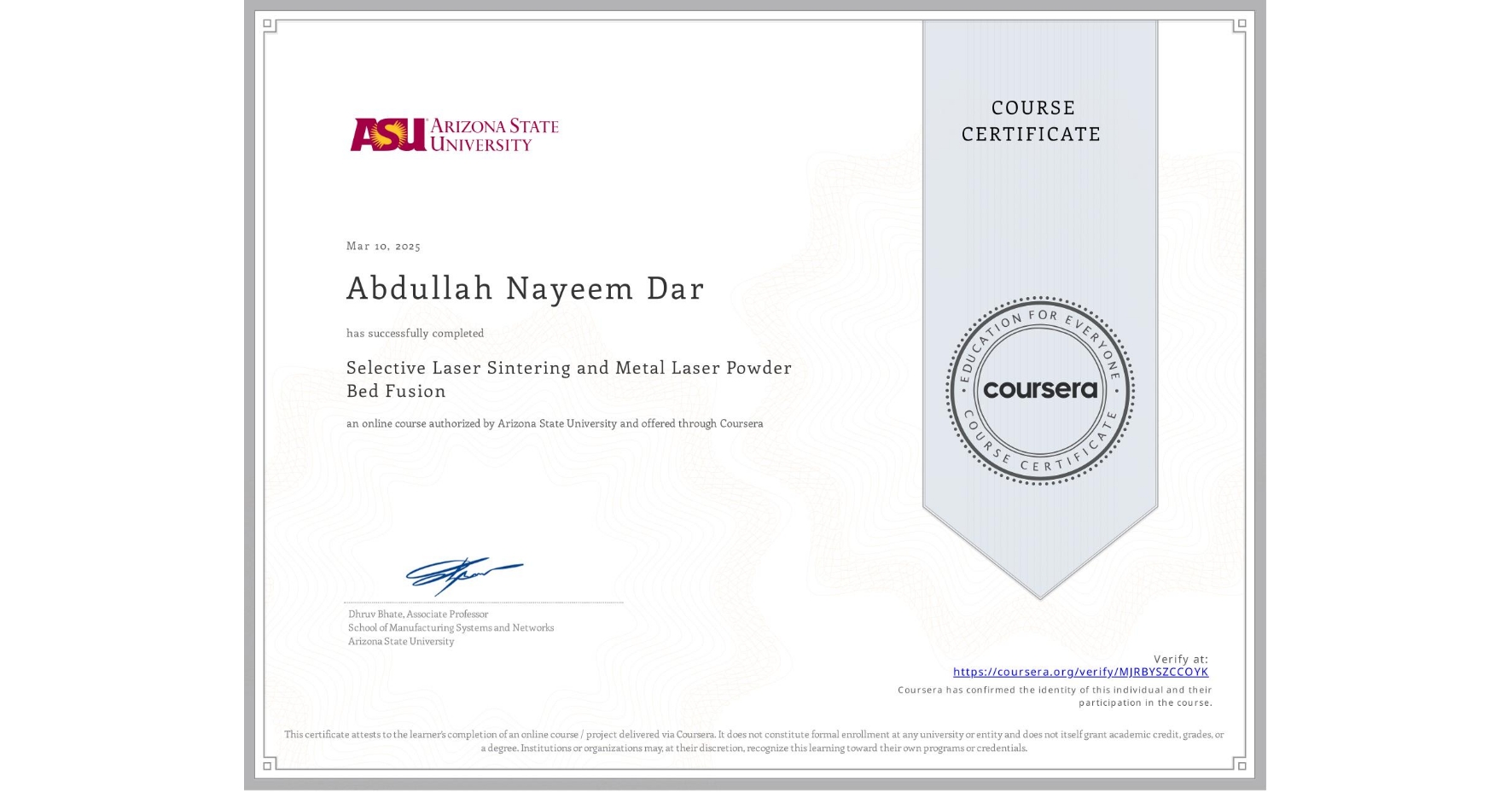 View certificate for Abdullah Nayeem Dar, Selective Laser Sintering and Metal Laser Powder Bed Fusion, an online non-credit course authorized by Arizona State University and offered through Coursera