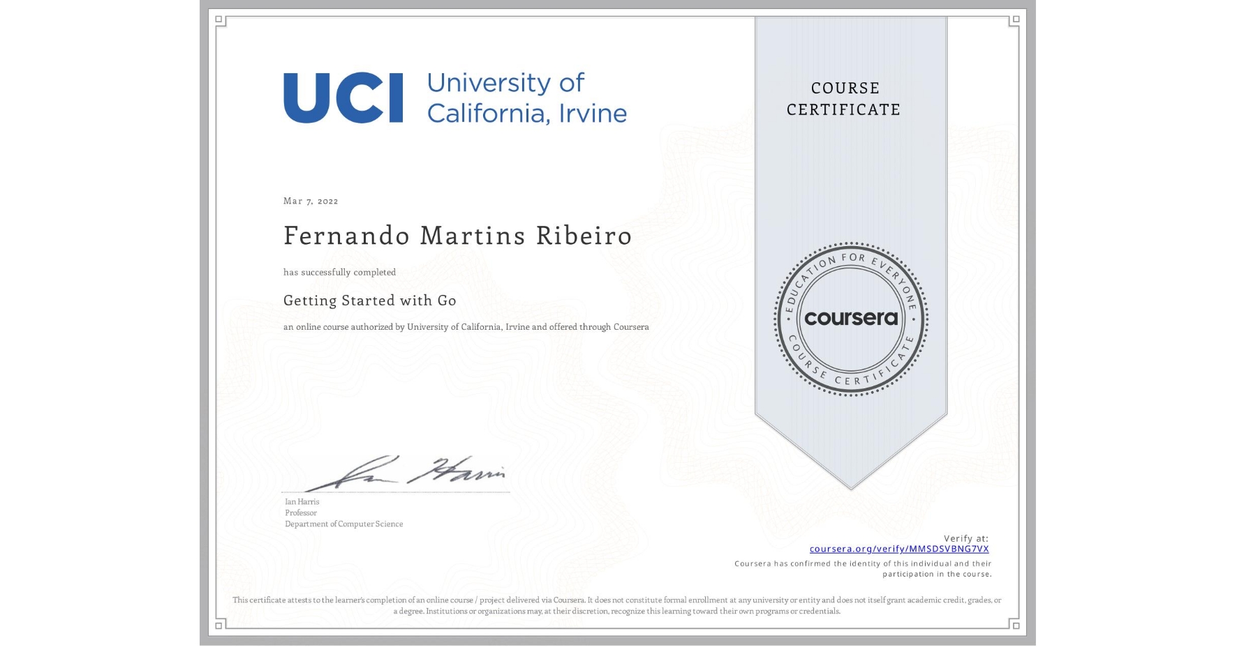 View certificate for Fernando Martins Ribeiro, Getting Started with Go, an online non-credit course authorized by University of California, Irvine and offered through Coursera