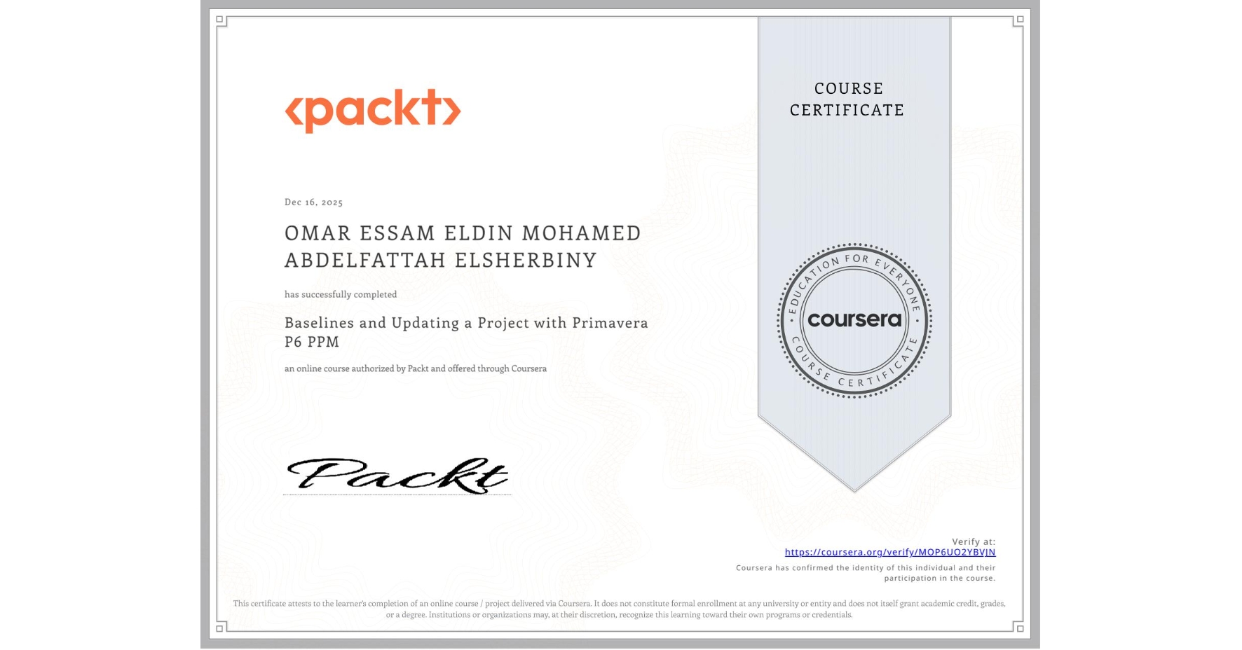 View certificate for OMAR ESSAM ELDIN MOHAMED ABDELFATTAH ELSHERBINY  , Baselines and Updating a Project with Primavera P6 PPM, an online non-credit course authorized by Packt and offered through Coursera
