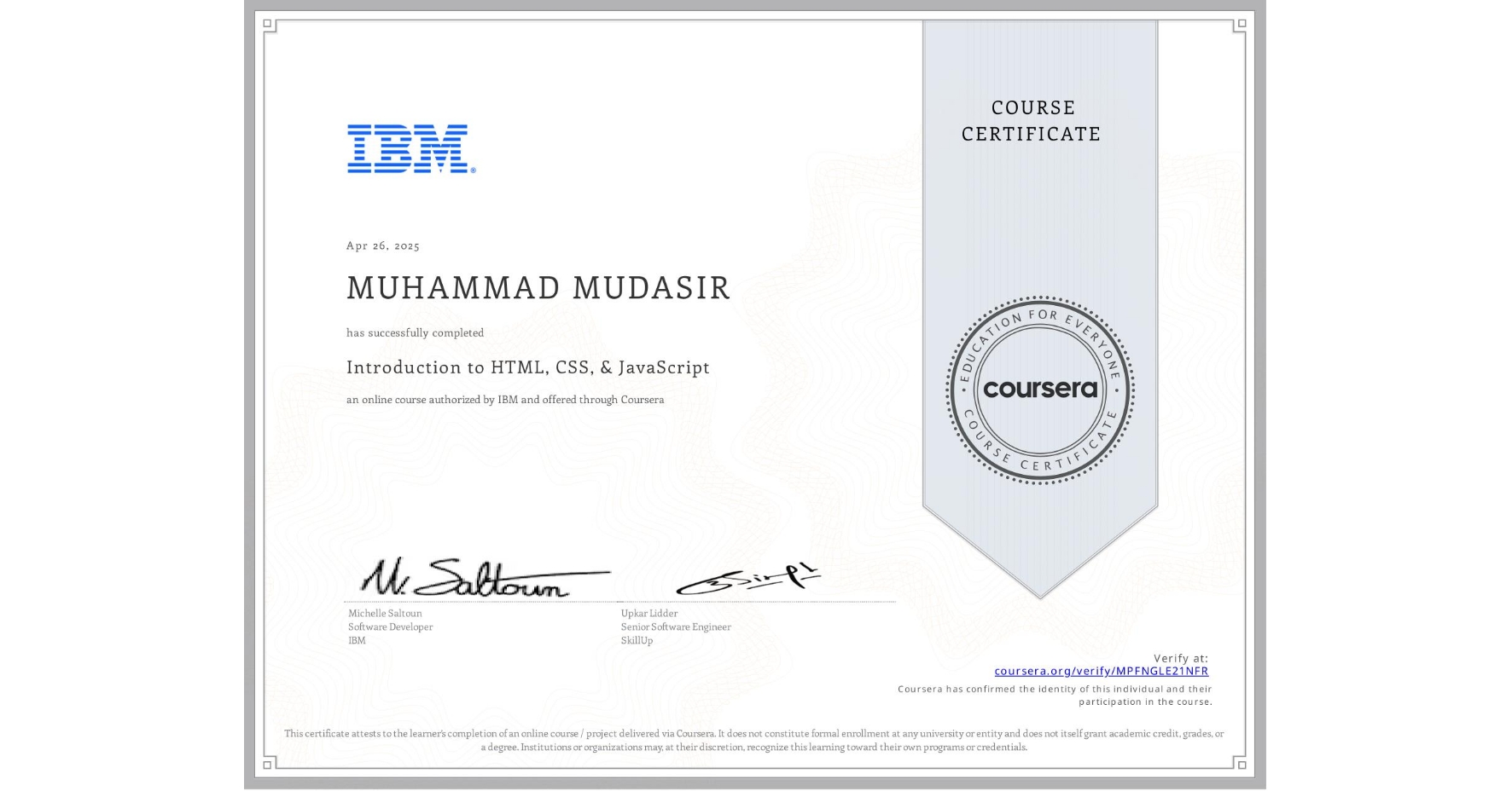 View certificate for MUHAMMAD MUDASIR , Introduction to HTML, CSS, & JavaScript, an online non-credit course authorized by IBM and offered through Coursera