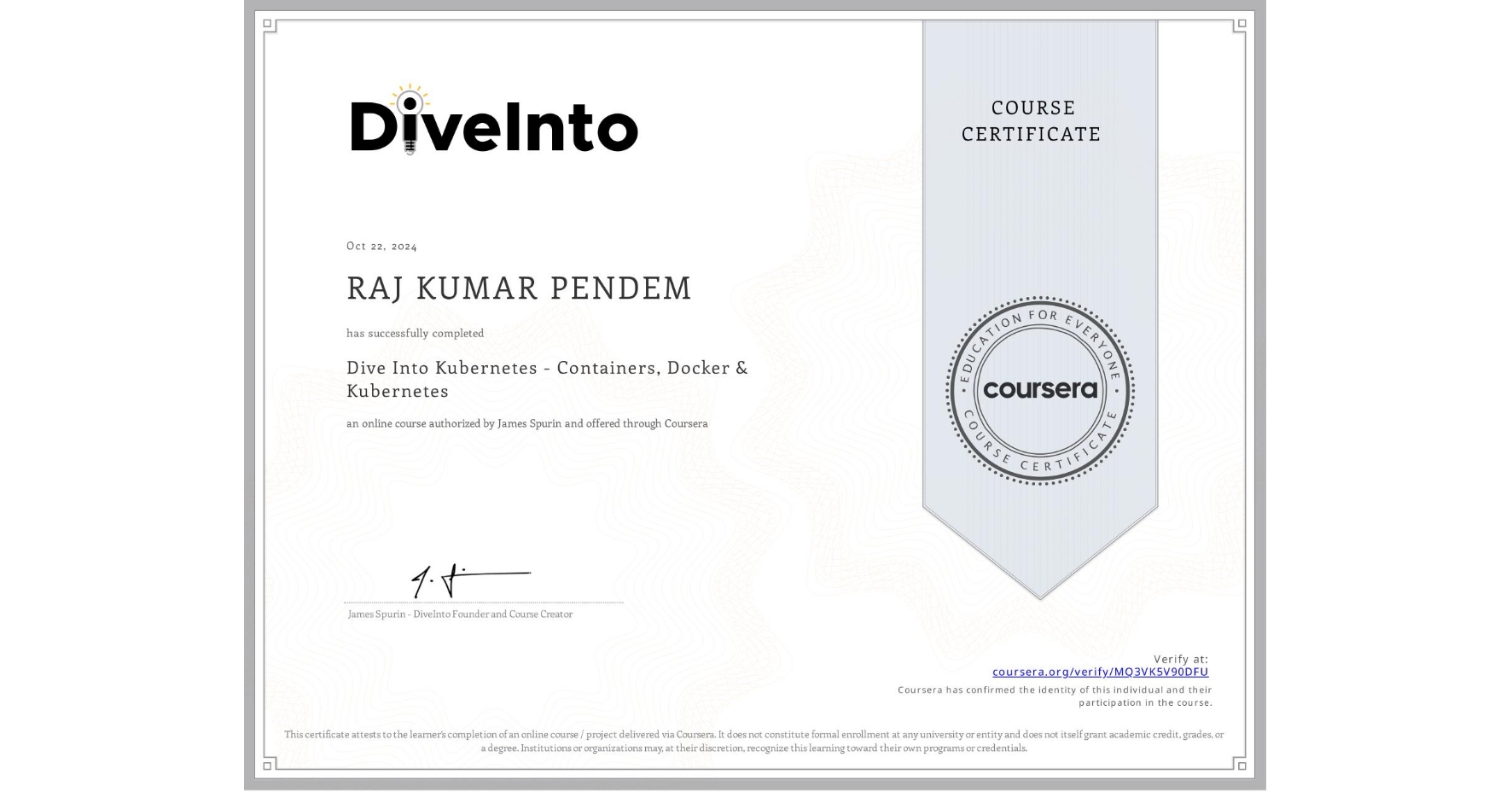 View certificate for RAJ KUMAR PENDEM, Dive Into Kubernetes - Containers, Docker & Kubernetes, an online non-credit course authorized by James Spurin and offered through Coursera