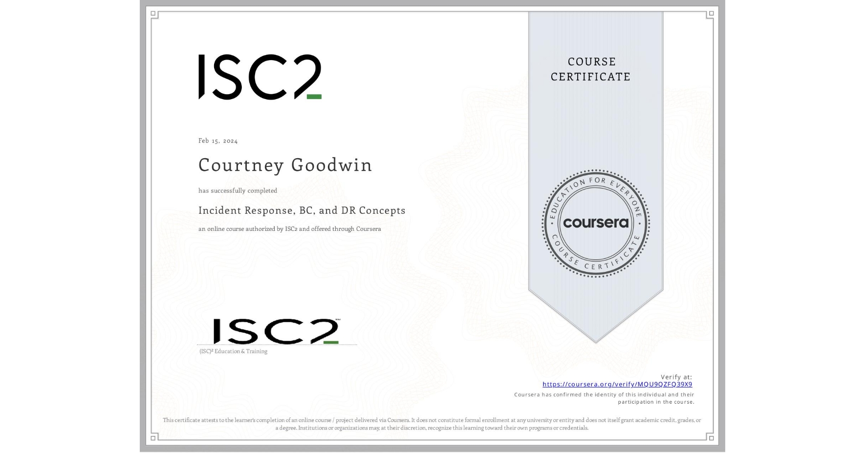 View certificate for Courtney Goodwin, Incident Response, BC, and DR Concepts, an online non-credit course authorized by ISC2 and offered through Coursera