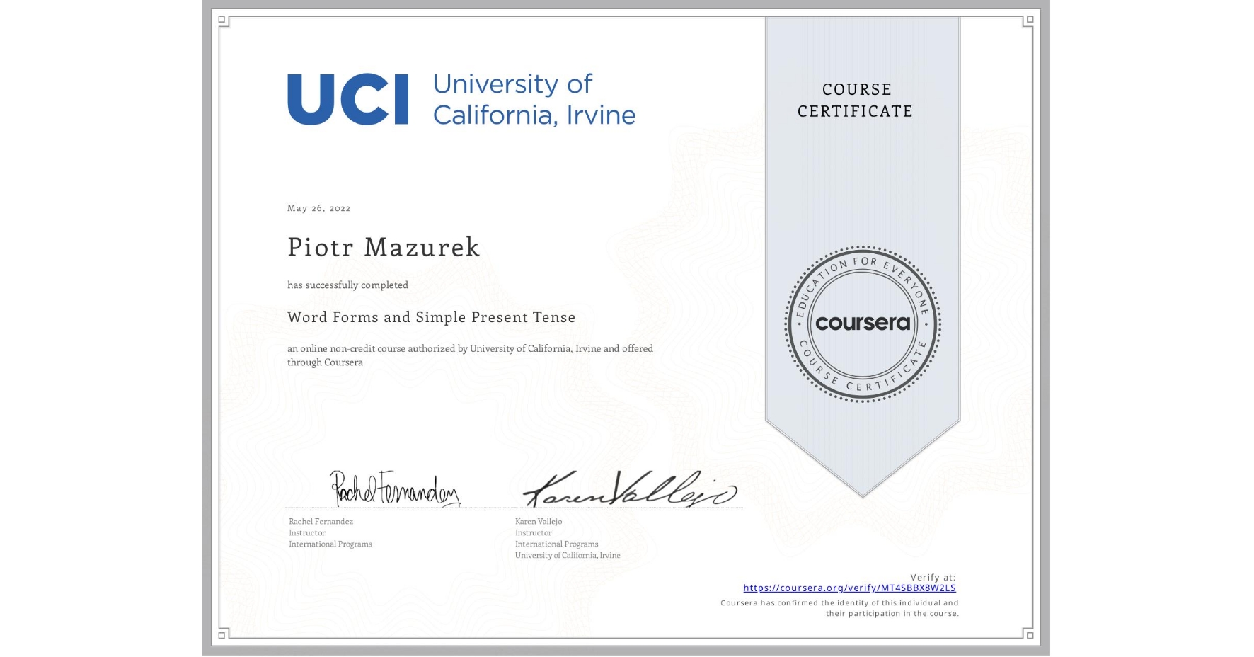 View certificate for Piotr Mazurek, Word Forms and Simple Present Tense, an online non-credit course authorized by University of California, Irvine and offered through Coursera