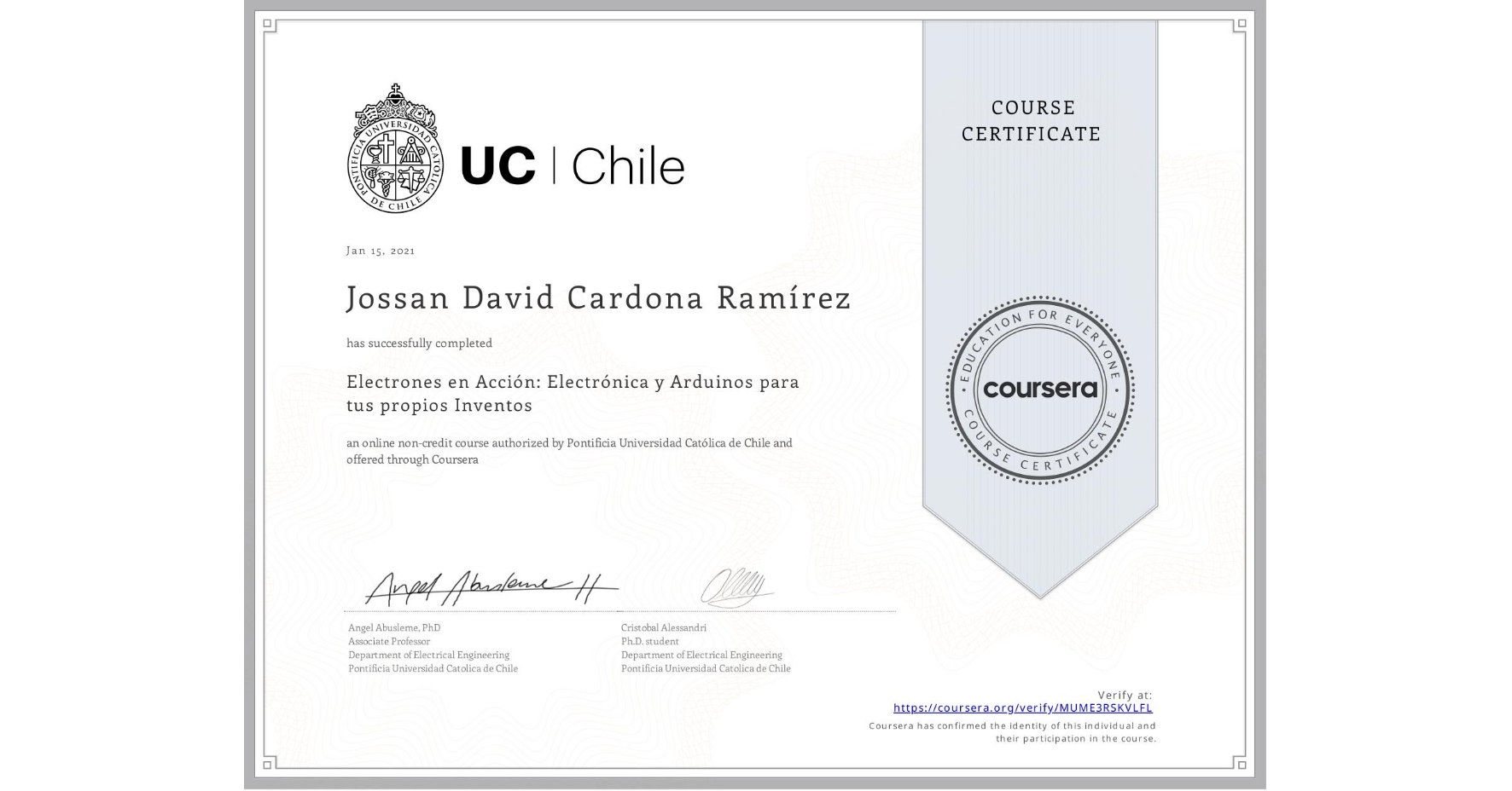 View certificate for Jossan David Cardona Ramírez, Electrones en Acción: Electrónica y Arduinos para tus propios Inventos, an online non-credit course authorized by Pontificia Universidad Católica de Chile and offered through Coursera