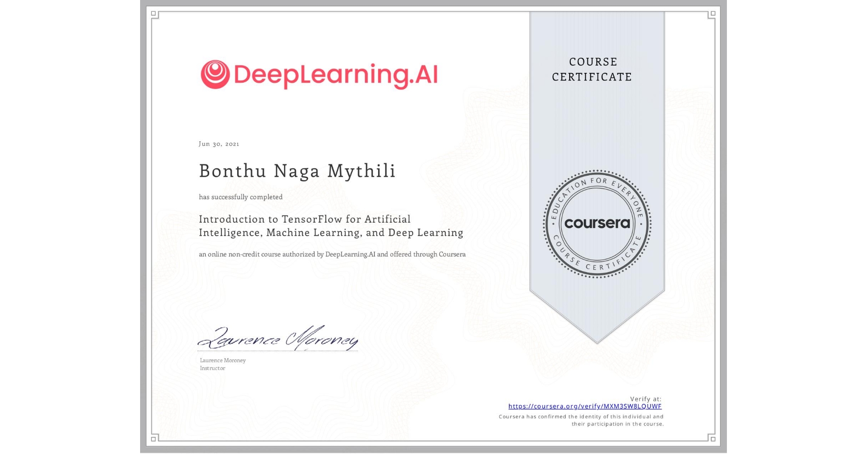 View certificate for Bonthu Naga Mythili, Introduction to TensorFlow for Artificial Intelligence, Machine Learning, and Deep Learning, an online non-credit course authorized by DeepLearning.AI and offered through Coursera