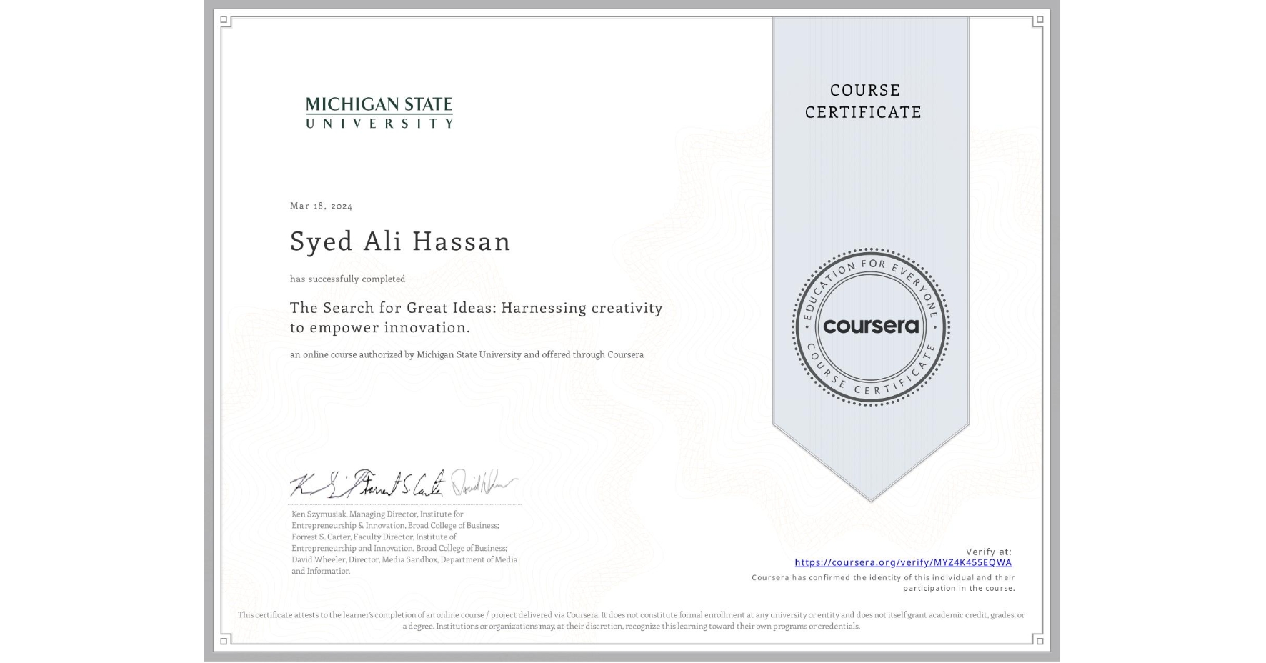 View certificate for Syed Ali Hassan, The Search for Great Ideas: Harnessing creativity to empower innovation. , an online non-credit course authorized by Michigan State University and offered through Coursera