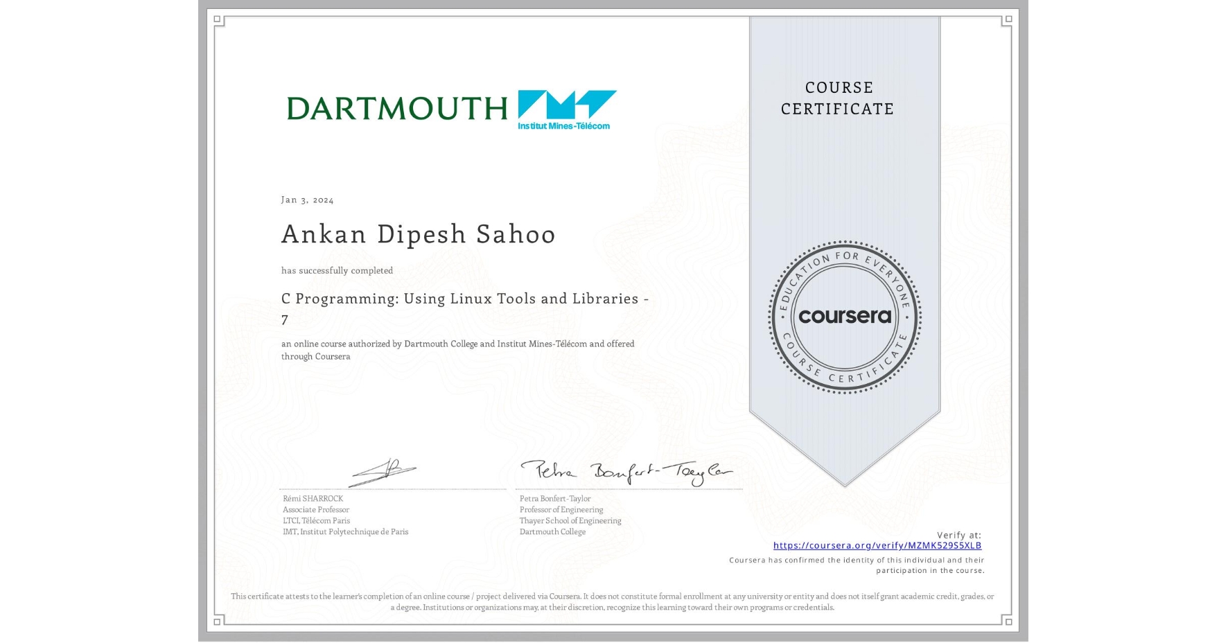 View certificate for Ankan Dipesh Sahoo, C Programming: Using Linux Tools and Libraries - 7, an online non-credit course authorized by Dartmouth College & Institut Mines-Télécom and offered through Coursera