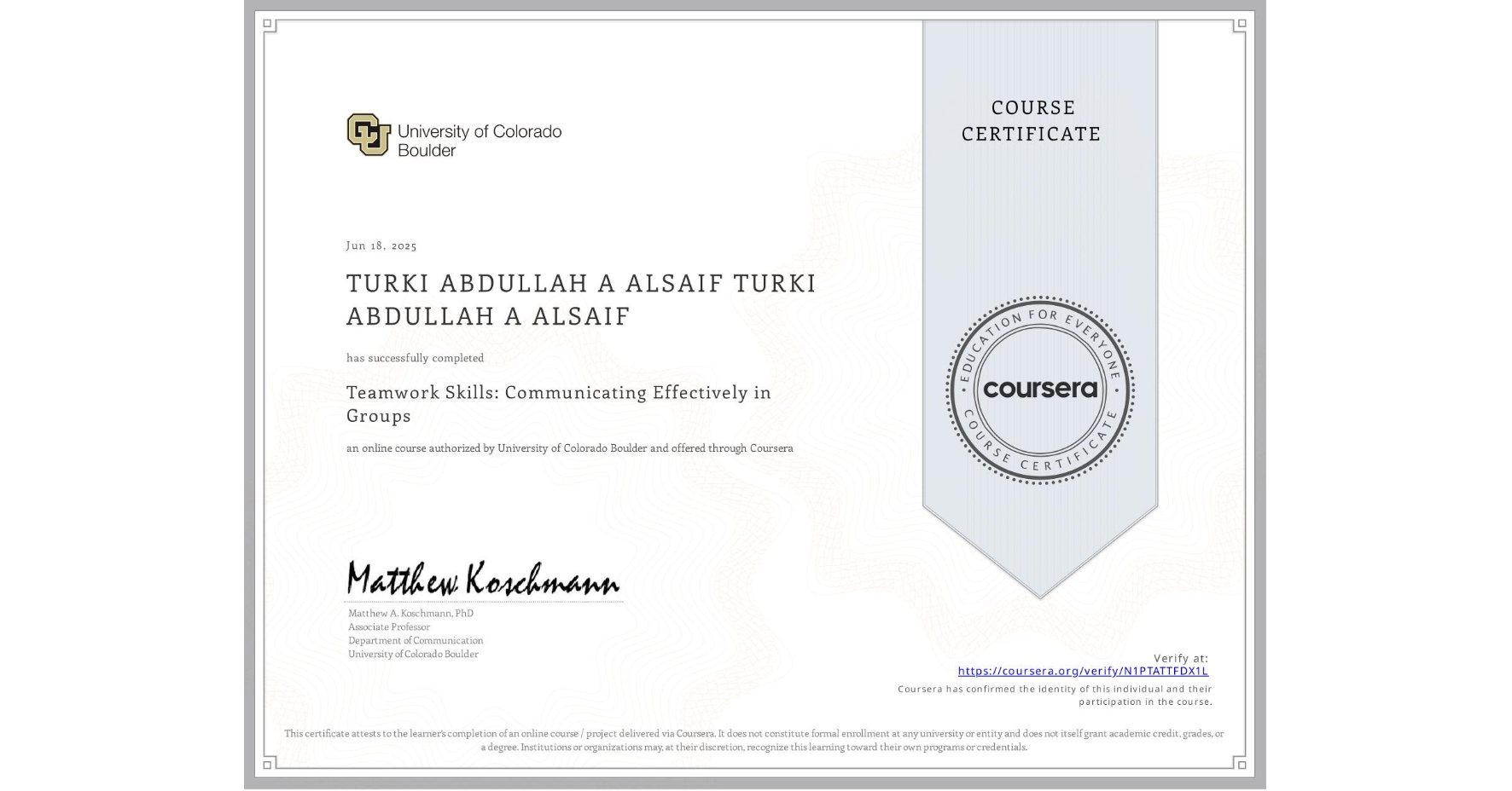 View certificate for TURKI ABDULLAH A ALSAIF TURKI ABDULLAH A ALSAIF, Teamwork Skills: Communicating Effectively in Groups, an online non-credit course authorized by University of Colorado Boulder and offered through Coursera