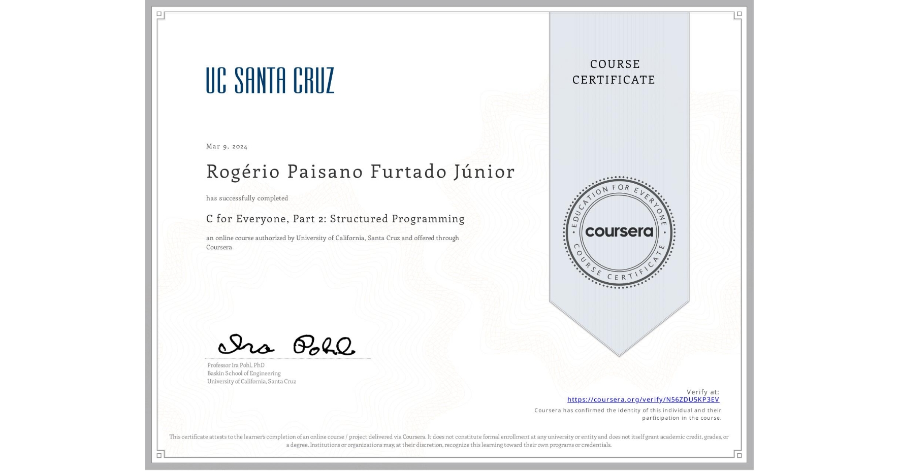 View certificate for Rogério Paisano Furtado Júnior, C for Everyone, Part 2: Structured Programming, an online non-credit course authorized by University of California, Santa Cruz and offered through Coursera