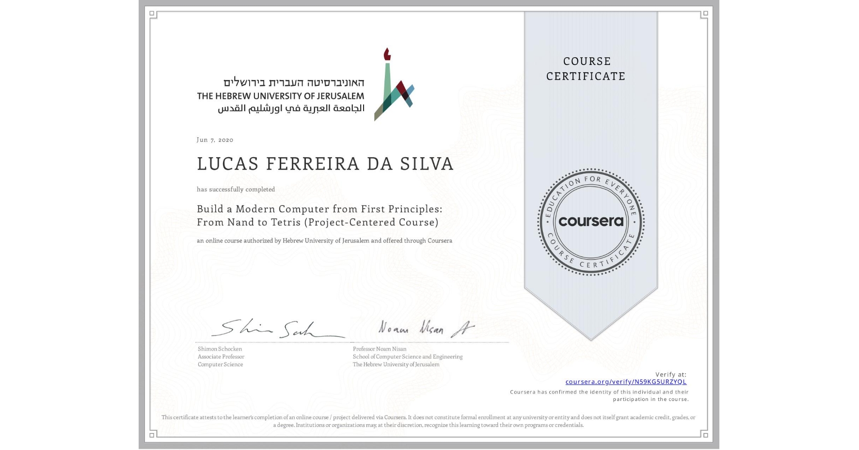 View certificate for LUCAS FERREIRA  DA SILVA, Build a Modern Computer from First Principles: From Nand to Tetris (Project-Centered Course), an online non-credit course authorized by Hebrew University of Jerusalem and offered through Coursera