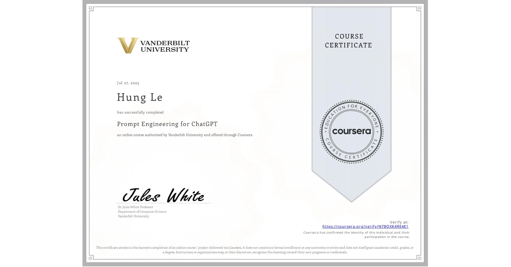 View certificate for Hung Le, Prompt Engineering for ChatGPT, an online non-credit course authorized by Vanderbilt University and offered through Coursera