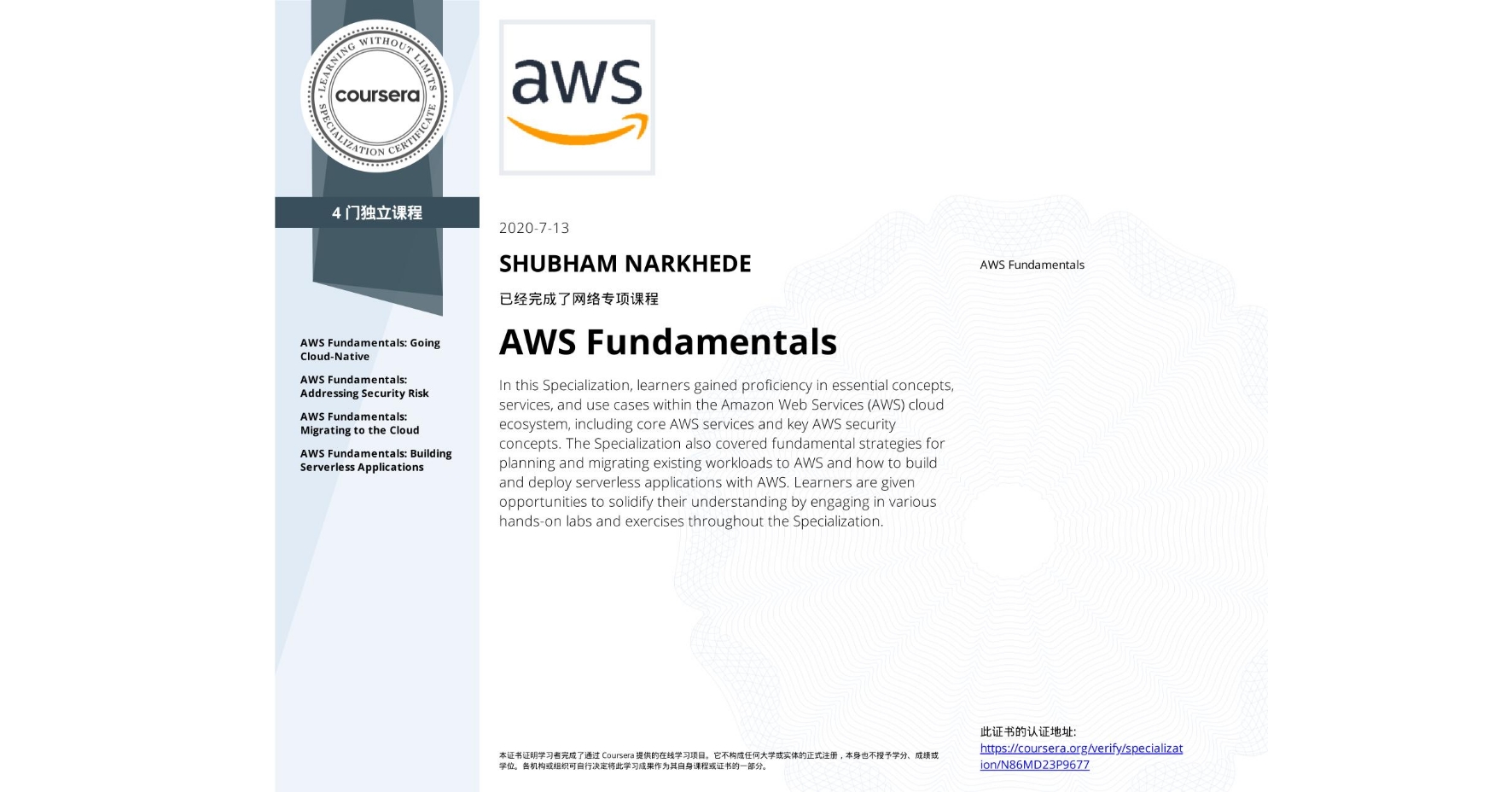 View certificate for SHUBHAM NARKHEDE, AWS Fundamentals, offered through Coursera. In this Specialization, learners gained proficiency in essential concepts, services, and use cases within the Amazon Web Services (AWS) cloud ecosystem, including core AWS services and key AWS security concepts. The Specialization also covered fundamental strategies for planning and migrating existing workloads to AWS and how to build and deploy serverless applications with AWS. Learners are given opportunities to solidify their understanding by engaging in various hands-on labs and exercises throughout the Specialization.
