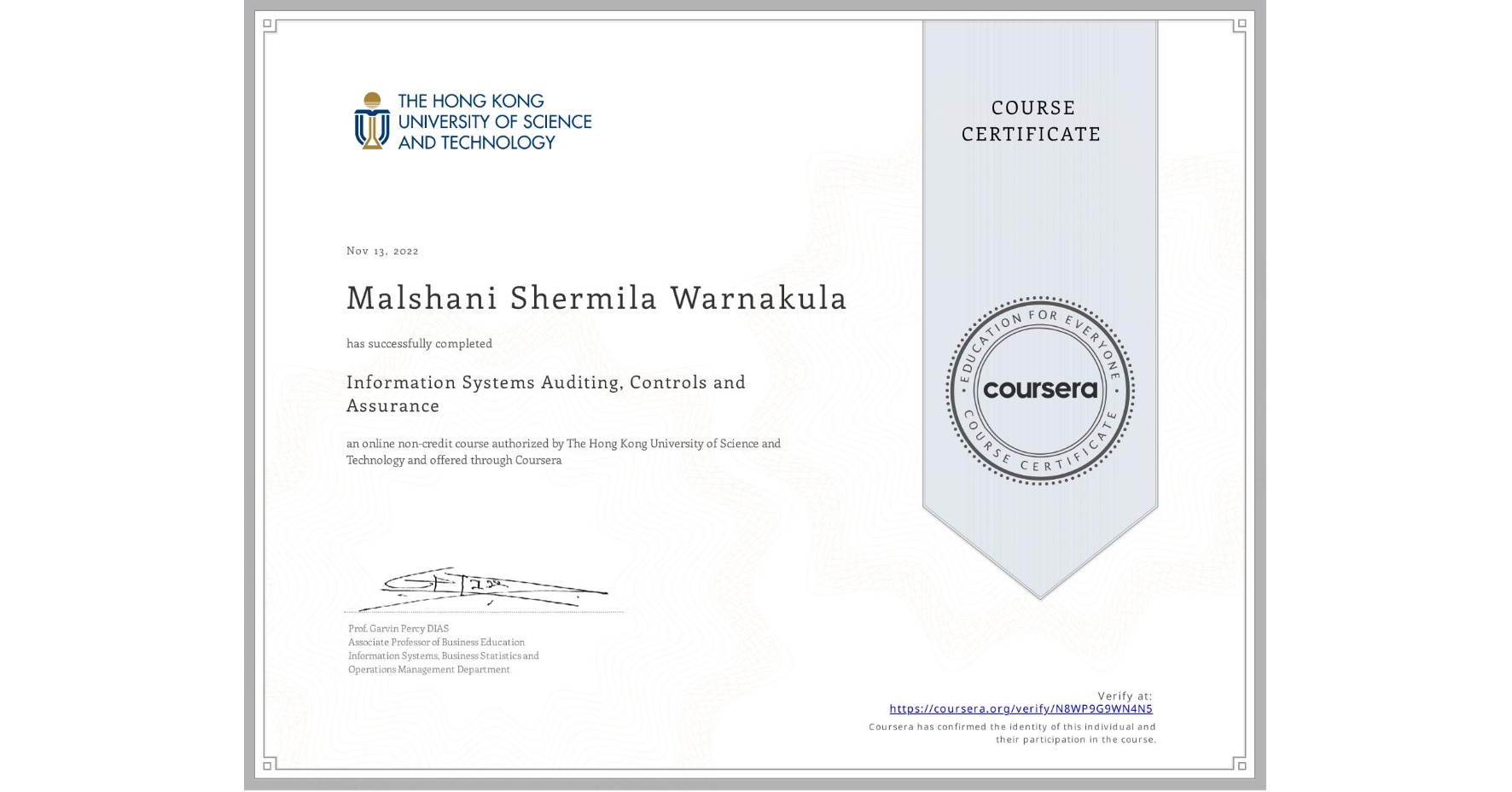View certificate for Malshani Shermila Warnakula, Information Systems Auditing, Controls and Assurance, an online non-credit course authorized by The Hong Kong University of Science and Technology and offered through Coursera