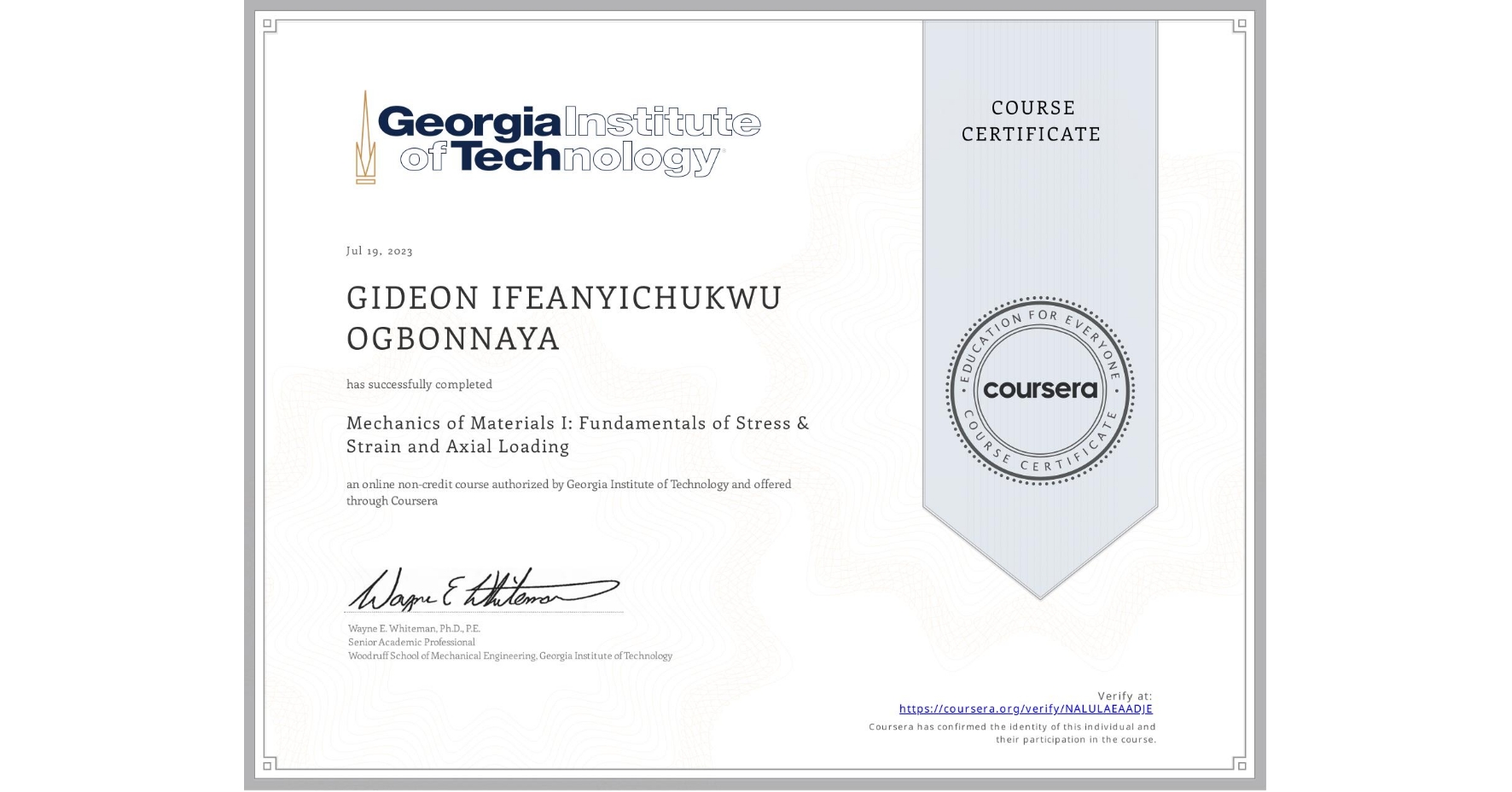 View certificate for GIDEON IFEANYICHUKWU OGBONNAYA, Mechanics of Materials I: Fundamentals of Stress & Strain and Axial Loading, an online non-credit course authorized by Georgia Institute of Technology and offered through Coursera