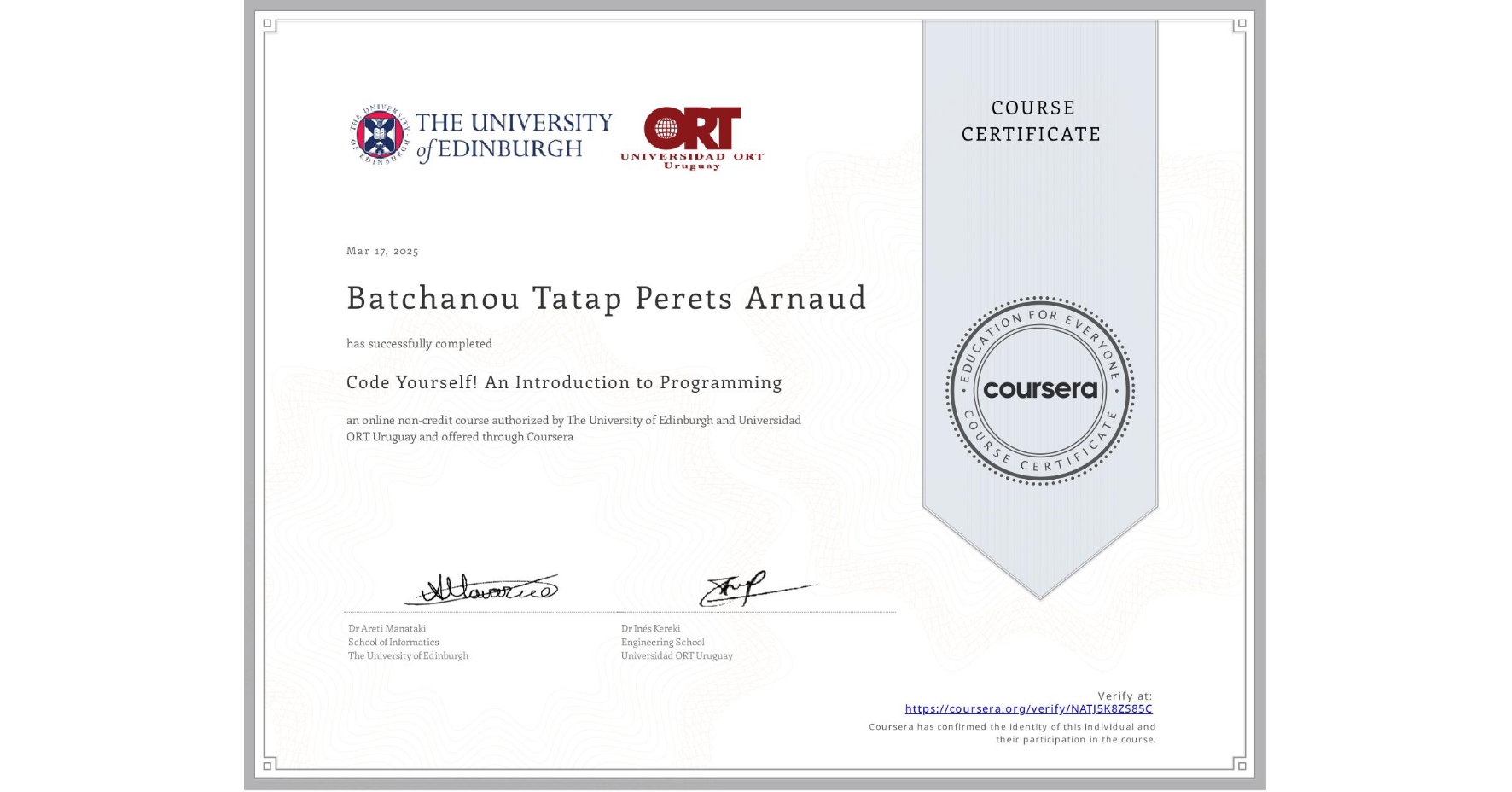 View certificate for Batchanou Tatap Perets Arnaud, Code Yourself! An Introduction to Programming, an online non-credit course authorized by The University of Edinburgh & Universidad ORT Uruguay and offered through Coursera