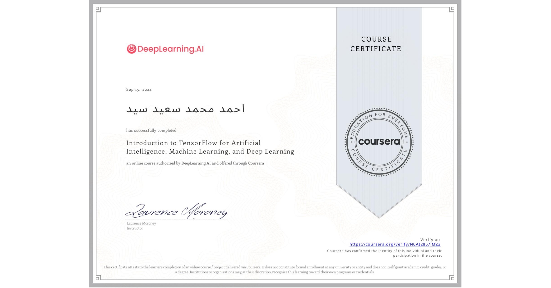 View certificate for احمد محمد سعيد سيد, Introduction to TensorFlow for Artificial Intelligence, Machine Learning, and Deep Learning, an online non-credit course authorized by DeepLearning.AI and offered through Coursera