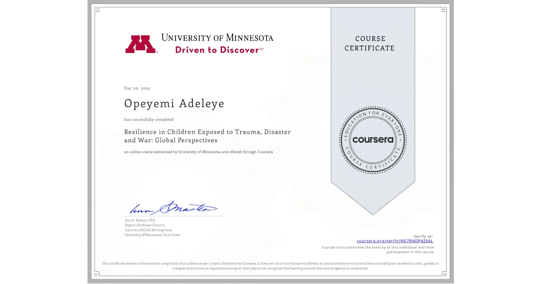 View certificate for Opeyemi Adeleye, Resilience in Children Exposed to Trauma, Disaster and War: Global Perspectives, an online non-credit course authorized by University of Minnesota and offered through Coursera