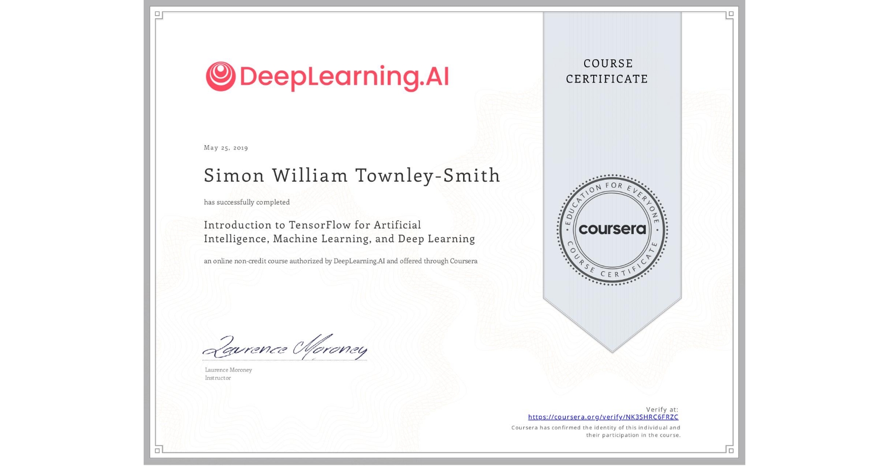 View certificate for Simon William Townley-Smith, Introduction to TensorFlow for Artificial Intelligence, Machine Learning, and Deep Learning, an online non-credit course authorized by DeepLearning.AI and offered through Coursera