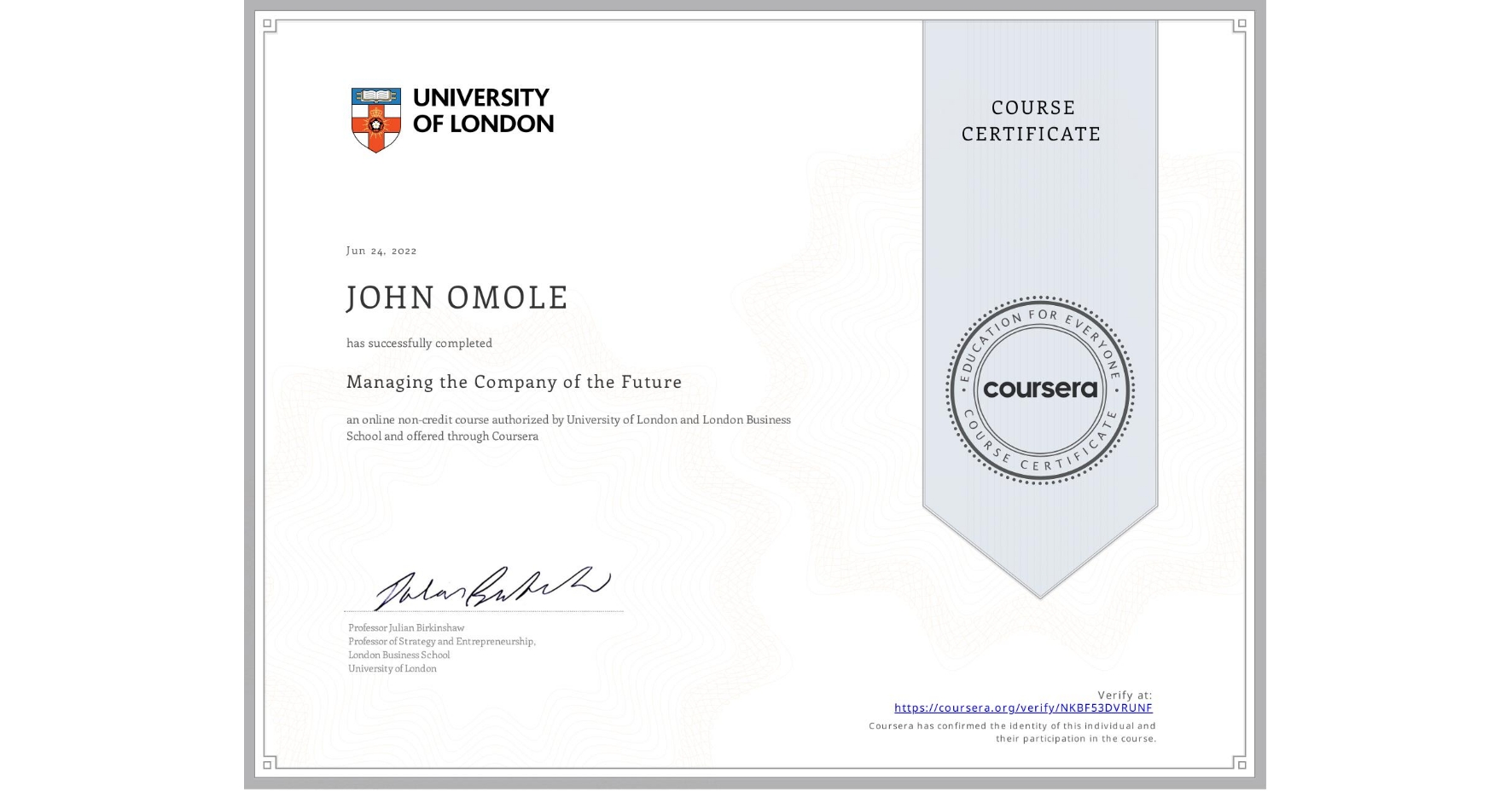 View certificate for JOHN OMOLE, Managing the Company of the Future, an online non-credit course authorized by University of London & London Business School and offered through Coursera