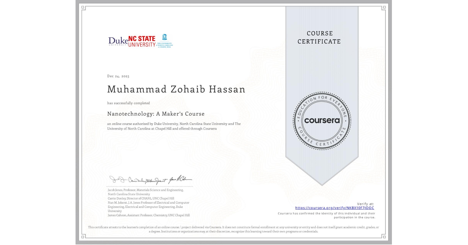 View certificate for Muhammad Zohaib  Hassan, Nanotechnology: A Maker’s Course, an online non-credit course authorized by Duke University, North Carolina State University & The University of North Carolina at Chapel Hill and offered through Coursera