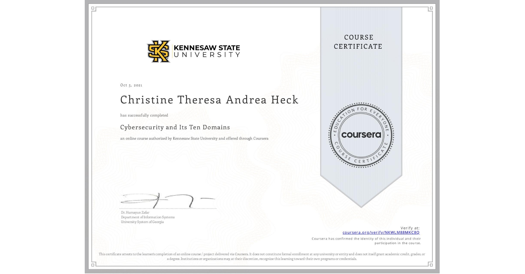 View certificate for Christine Theresa Andrea Heck, Cybersecurity and Its Ten Domains, an online non-credit course authorized by Kennesaw State University and offered through Coursera
