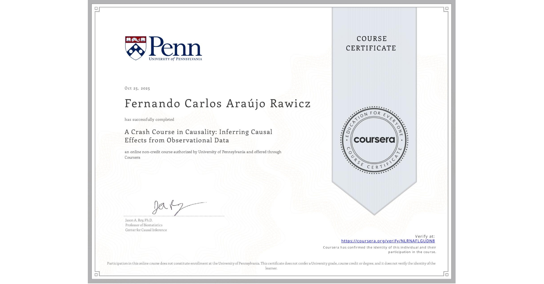 View certificate for Fernando Carlos Araújo Rawicz, A Crash Course in Causality:  Inferring Causal Effects from Observational Data, an online non-credit course authorized by University of Pennsylvania and offered through Coursera