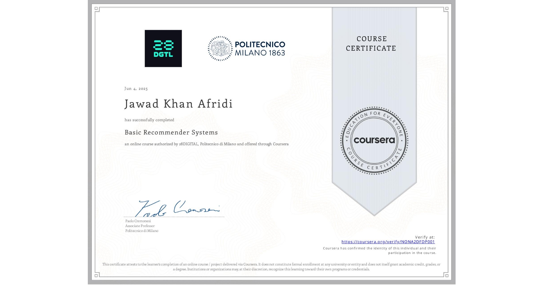 View certificate for Jawad Khan Afridi, Basic Recommender Systems, an online non-credit course authorized by 28DIGITAL & Politecnico di Milano and offered through Coursera