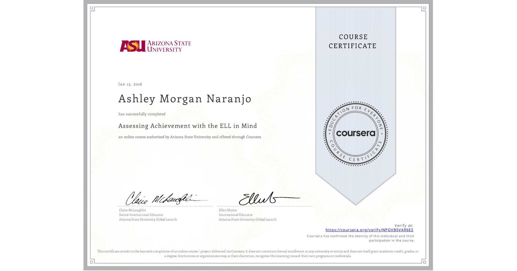 View certificate for Ashley Morgan Naranjo, Assessing Achievement with the ELL in Mind, an online non-credit course authorized by Arizona State University and offered through Coursera