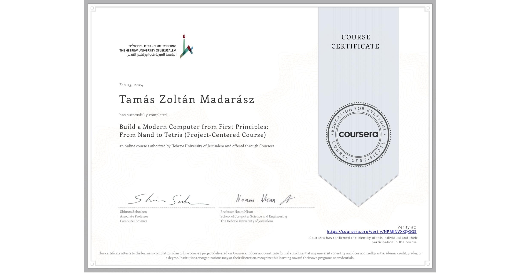 View certificate for Tamás Zoltán Madarász, Build a Modern Computer from First Principles: From Nand to Tetris (Project-Centered Course), an online non-credit course authorized by Hebrew University of Jerusalem and offered through Coursera
