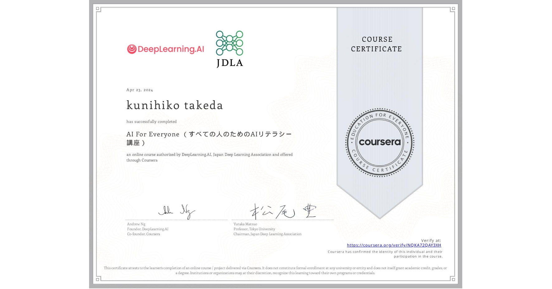 View certificate for kunihiko takeda, AI For Everyone (すべての人のためのAIリテラシー講座), an online non-credit course authorized by DeepLearning.AI & Japan Deep Learning Association and offered through Coursera