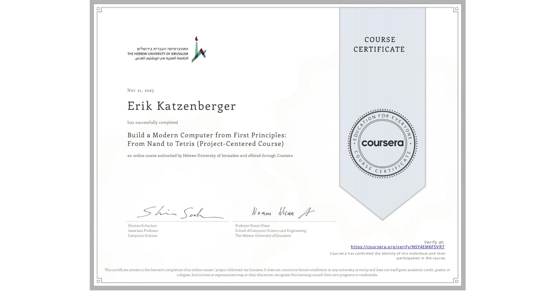 View certificate for Erik Katzenberger, Build a Modern Computer from First Principles: From Nand to Tetris (Project-Centered Course), an online non-credit course authorized by Hebrew University of Jerusalem and offered through Coursera