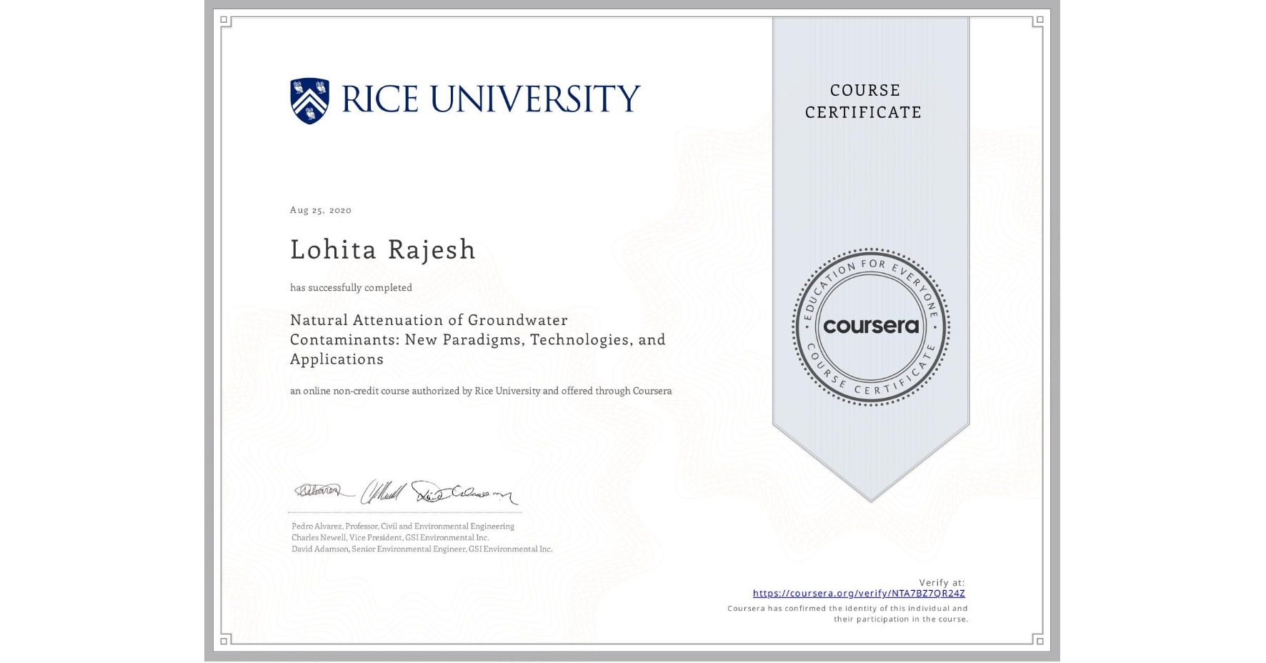 View certificate for Lohita Rajesh, Natural Attenuation of Groundwater Contaminants: New Paradigms, Technologies, and Applications, an online non-credit course authorized by Rice University and offered through Coursera