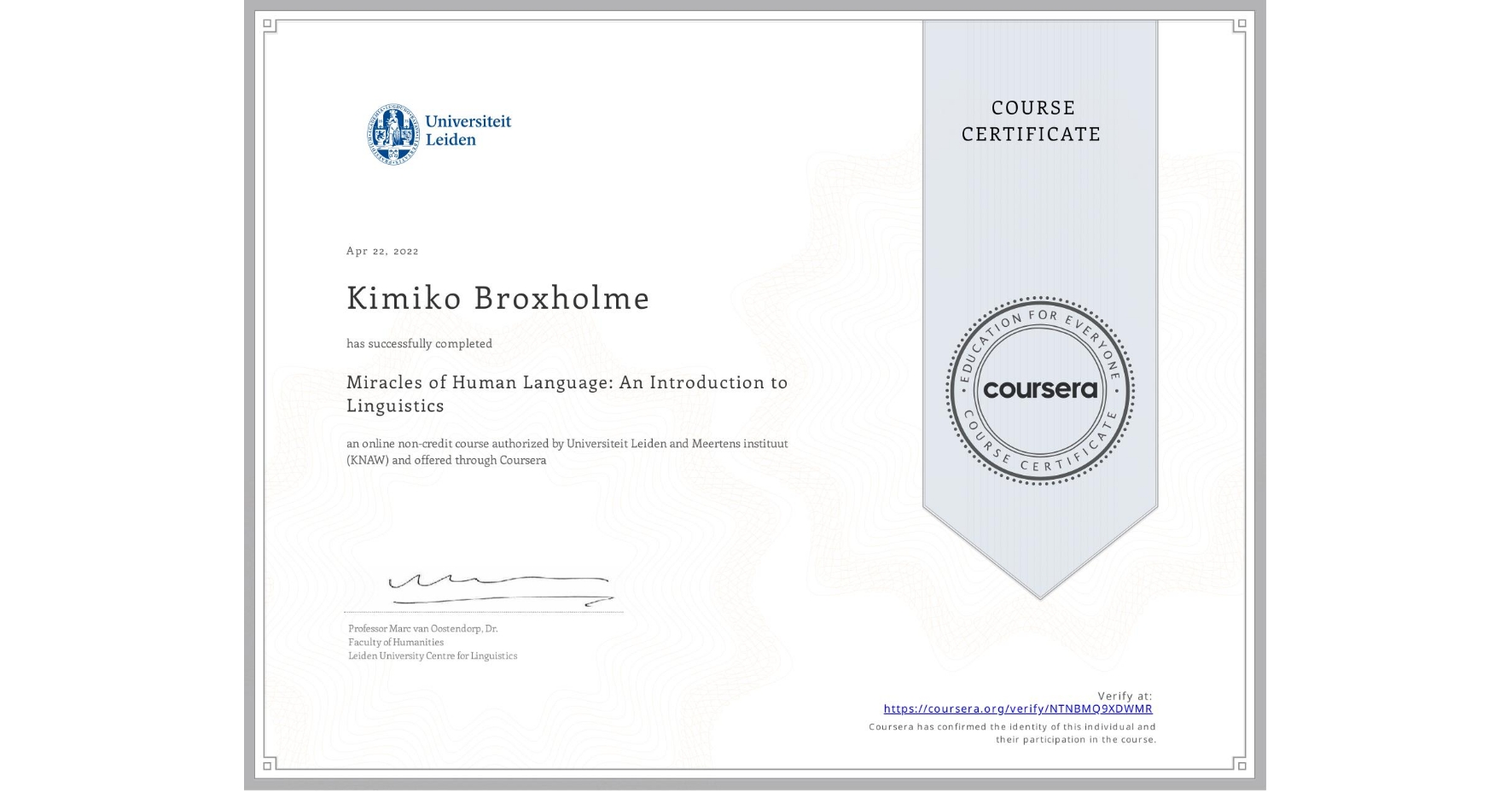 View certificate for Kimiko Broxholme, Miracles of Human Language: An Introduction to Linguistics, an online non-credit course authorized by Universiteit Leiden & Meertens instituut (KNAW) and offered through Coursera