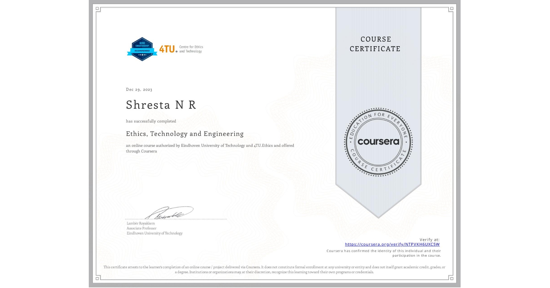 View certificate for Shresta N R , Ethics, Technology and Engineering , an online non-credit course authorized by Eindhoven University of Technology & 4TU.Ethics and offered through Coursera